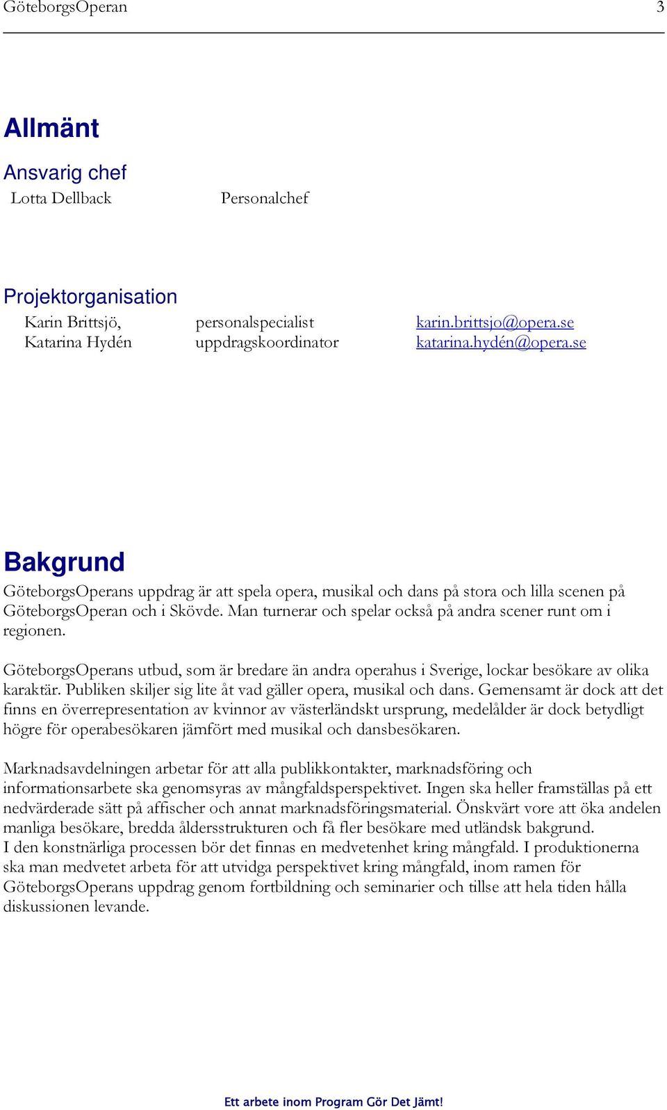 Man turnerar och spelar också på andra scener runt om i regionen. GöteborgsOperans utbud, som är bredare än andra operahus i Sverige, lockar besökare av olika karaktär.