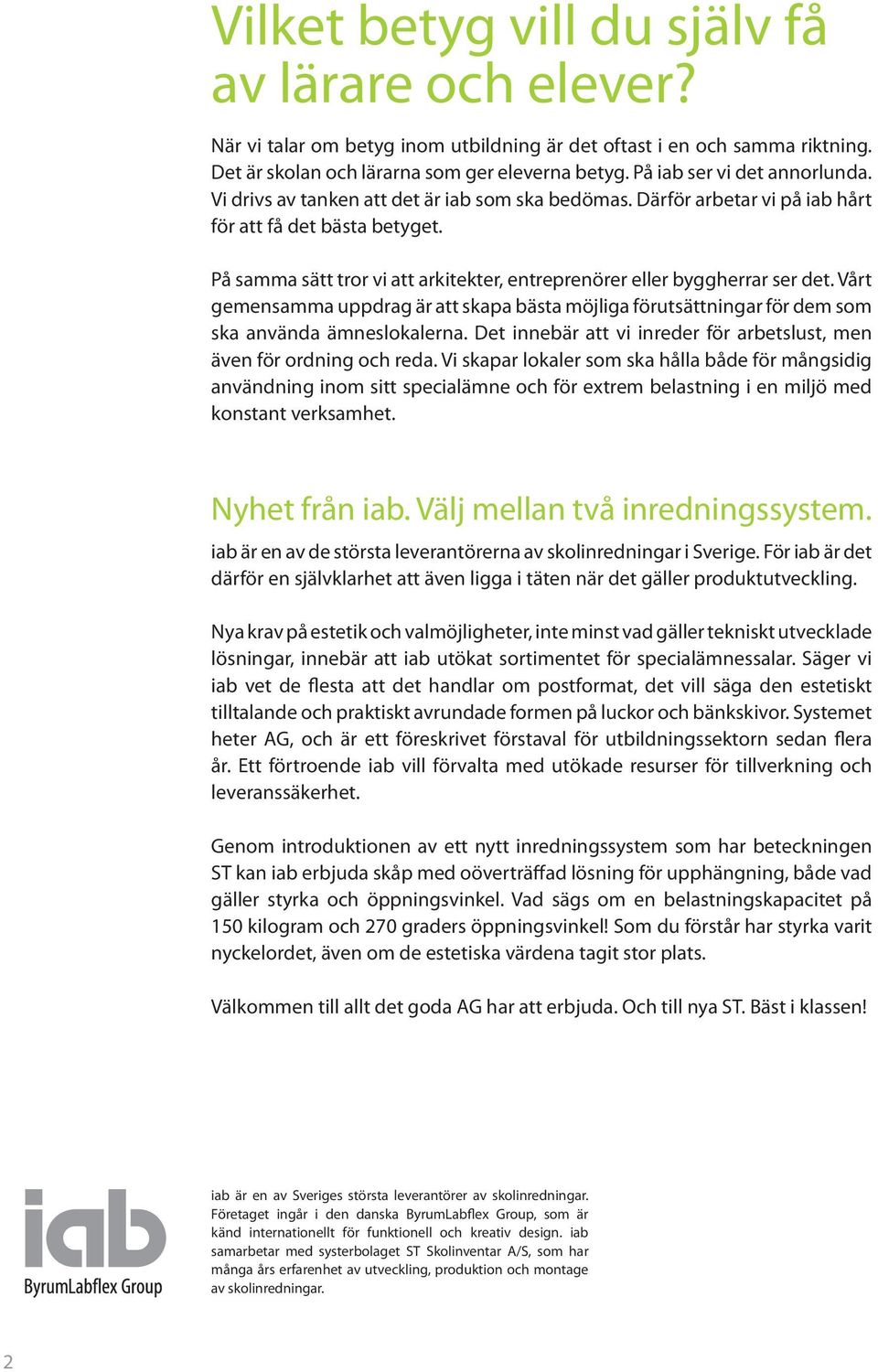 På samma sätt tror vi att arkitekter, entreprenörer eller byggherrar ser det. Vårt gemensamma uppdrag är att skapa bästa möjliga förutsättningar för dem som ska använda ämneslokalerna.