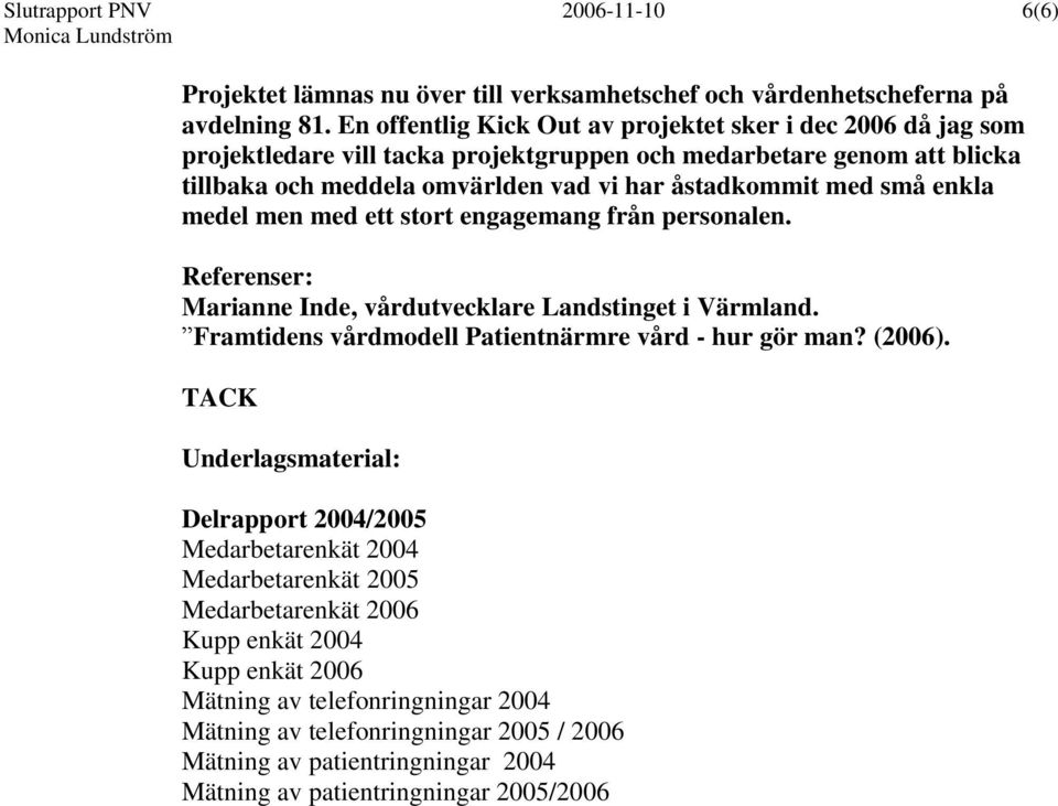 enkla medel men med ett stort engagemang från personalen. Referenser: Marianne Inde, vårdutvecklare Landstinget i Värmland. Framtidens vårdmodell Patientnärmre vård - hur gör man? (2006).