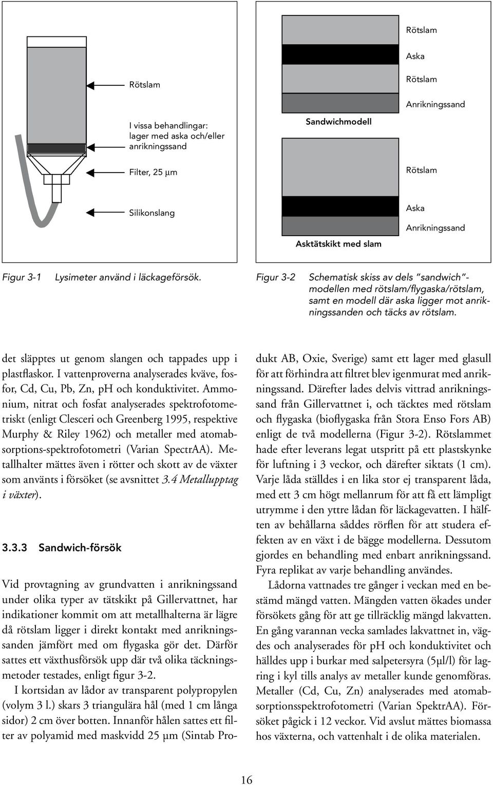 Figur 3-2 Schematisk skiss av dels sandwich - modellen med rötslam/flygaska/rötslam, samt en modell där aska ligger mot anrikningssanden och täcks av rötslam.
