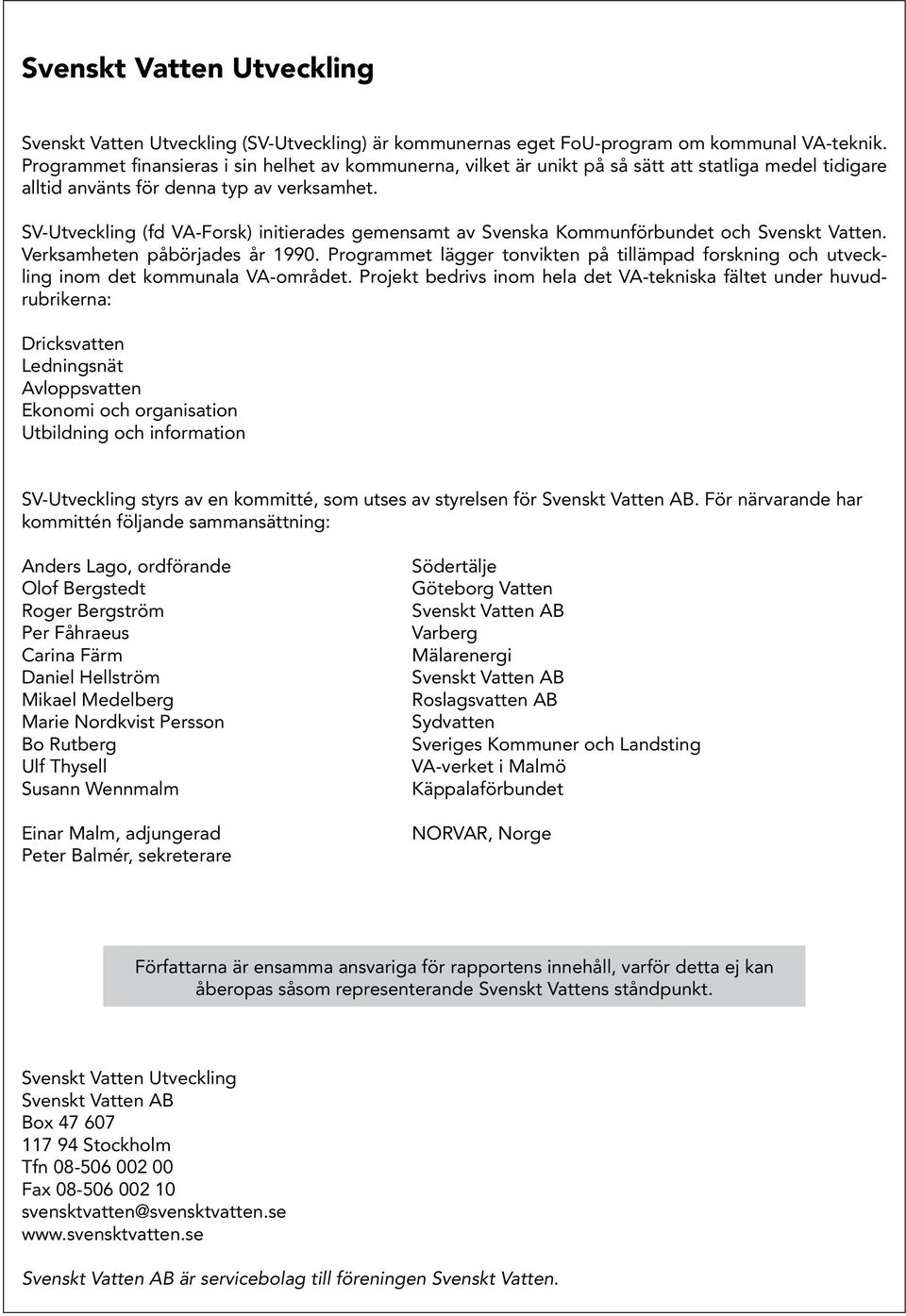 SV-Utveckling (fd VA-Forsk) initierades gemensamt av Svenska Kommunförbundet och Svenskt Vatten. Verksamheten påbörjades år 199.