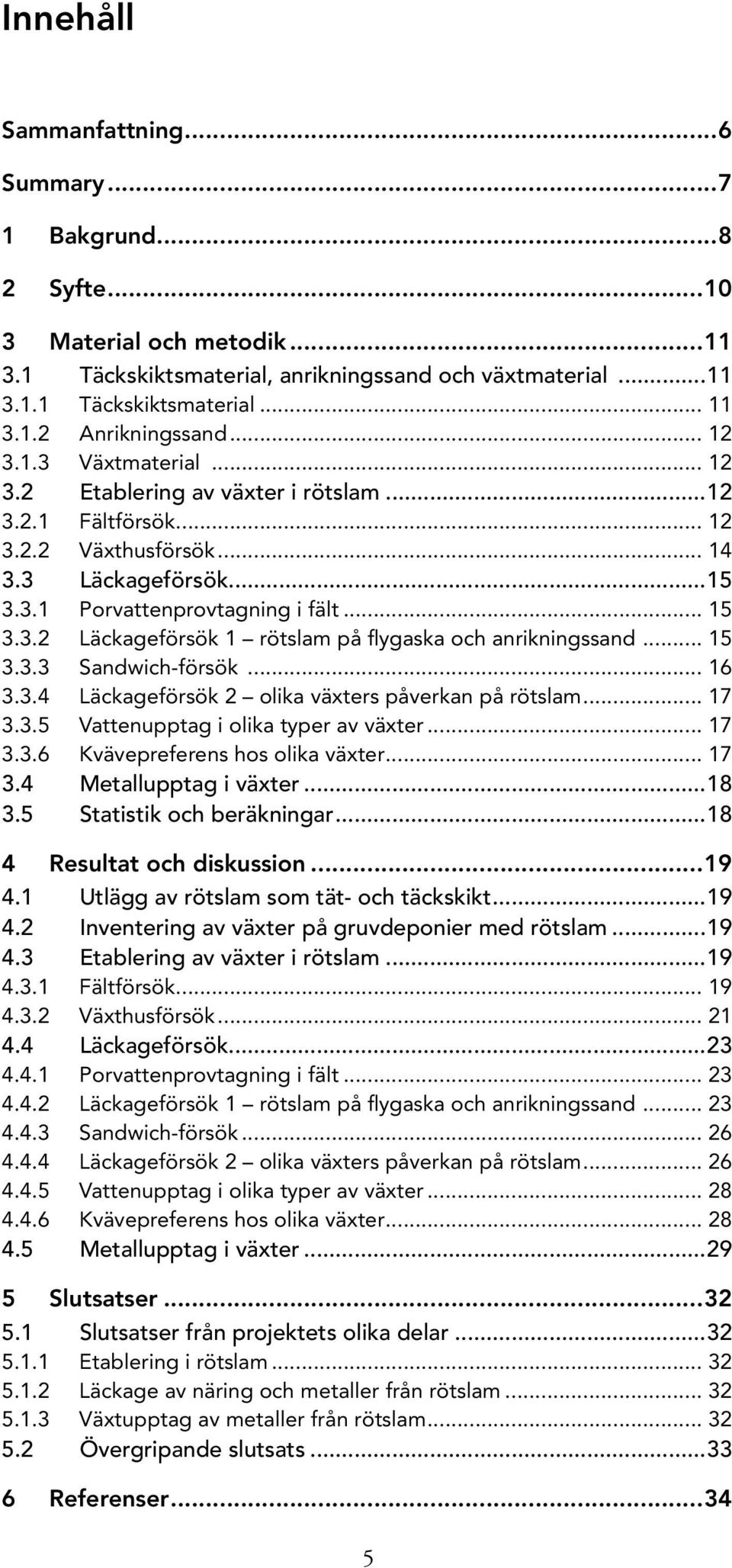 .. 15 3.3.3 Sandwich-försök... 16 3.3.4 Läckageförsök 2 olika växters påverkan på rötslam... 17 3.3.5 Vattenupptag i olika typer av växter... 17 3.3.6 Kvävepreferens hos olika växter... 17 3.4 Metallupptag i växter.