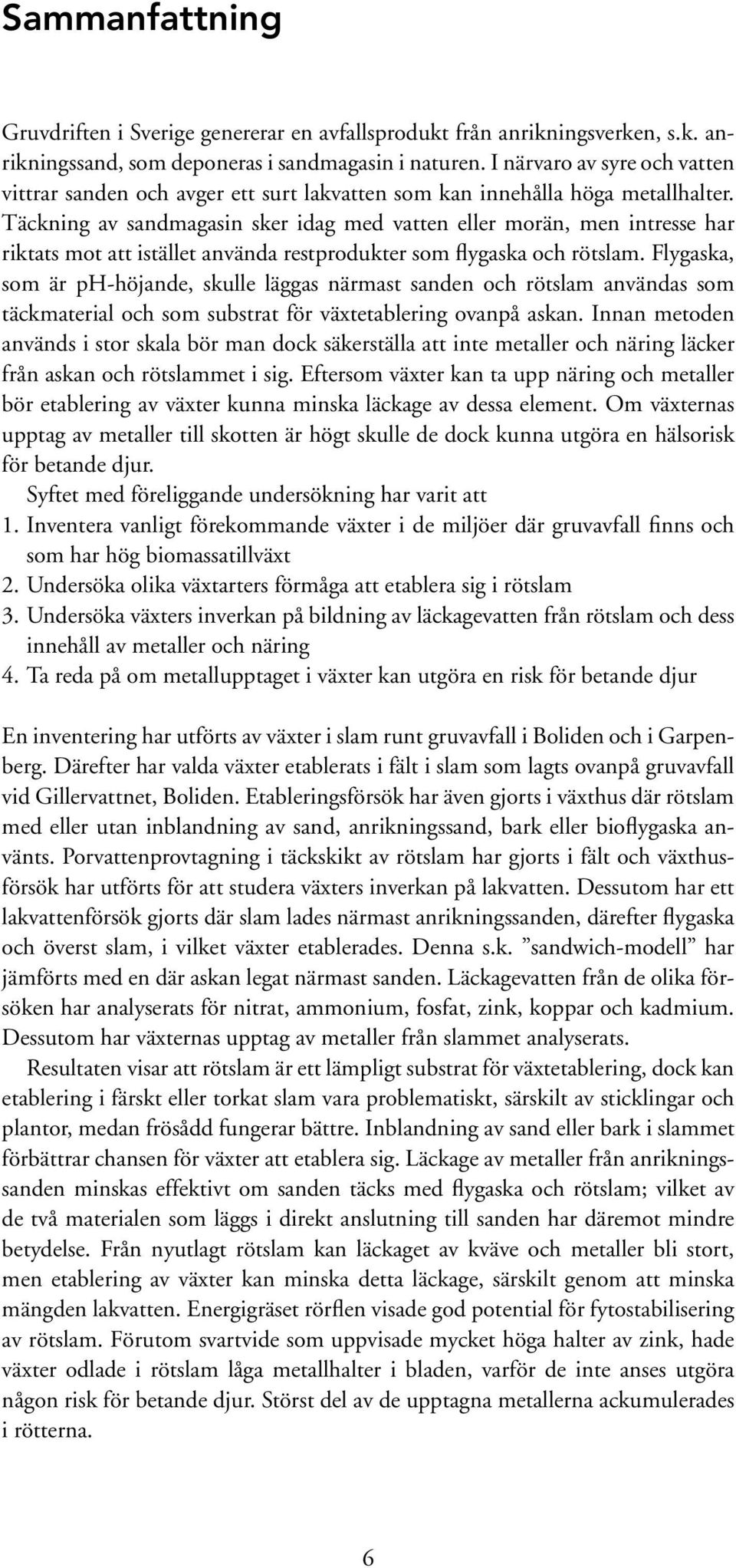 Täckning av sandmagasin sker idag med vatten eller morän, men intresse har riktats mot att istället använda restprodukter som flygaska och rötslam.