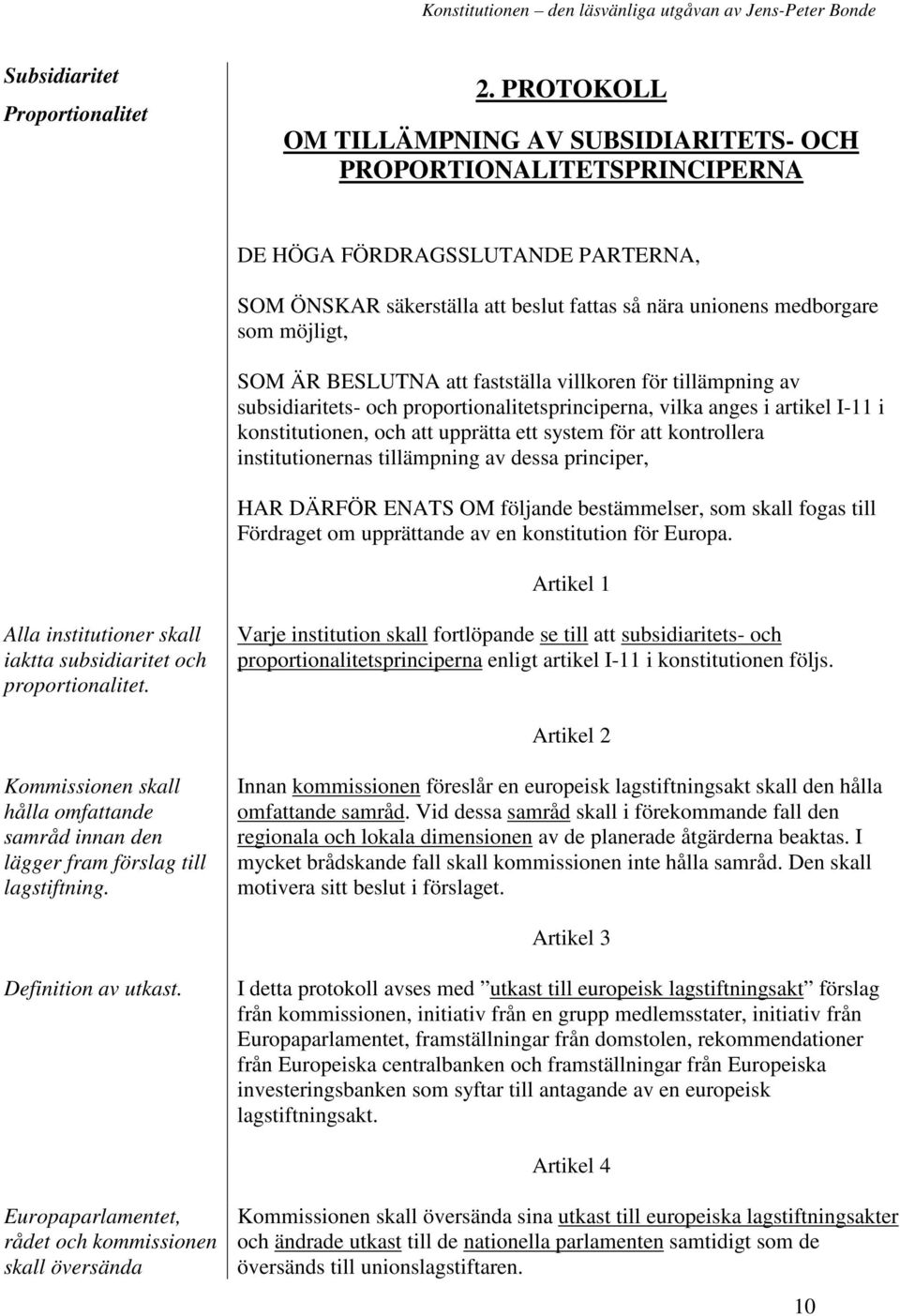 ÄR BESLUTNA att fastställa villkoren för tillämpning av subsidiaritets- och proportionalitetsprinciperna, vilka anges i artikel I-11 i konstitutionen, och att upprätta ett system för att kontrollera