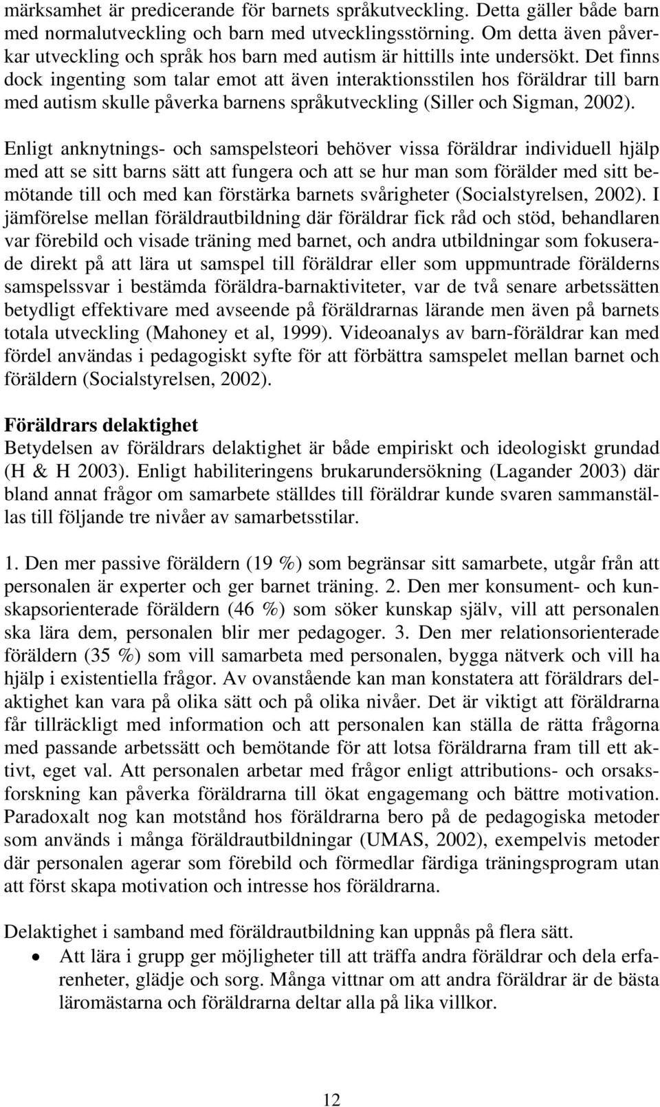 Det finns dock ingenting som talar emot att även interaktionsstilen hos föräldrar till barn med autism skulle påverka barnens språkutveckling (Siller och Sigman, 2002).