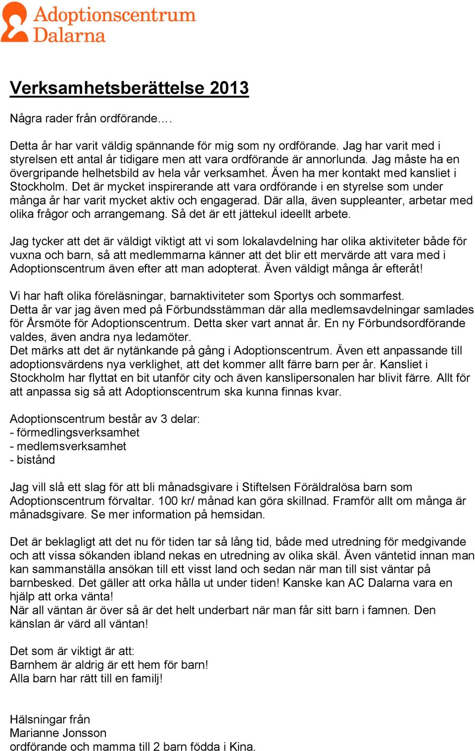 Även ha mer kontakt med kansliet i Stockholm. Det är mycket inspirerande att vara ordförande i en styrelse som under många år har varit mycket aktiv och engagerad.