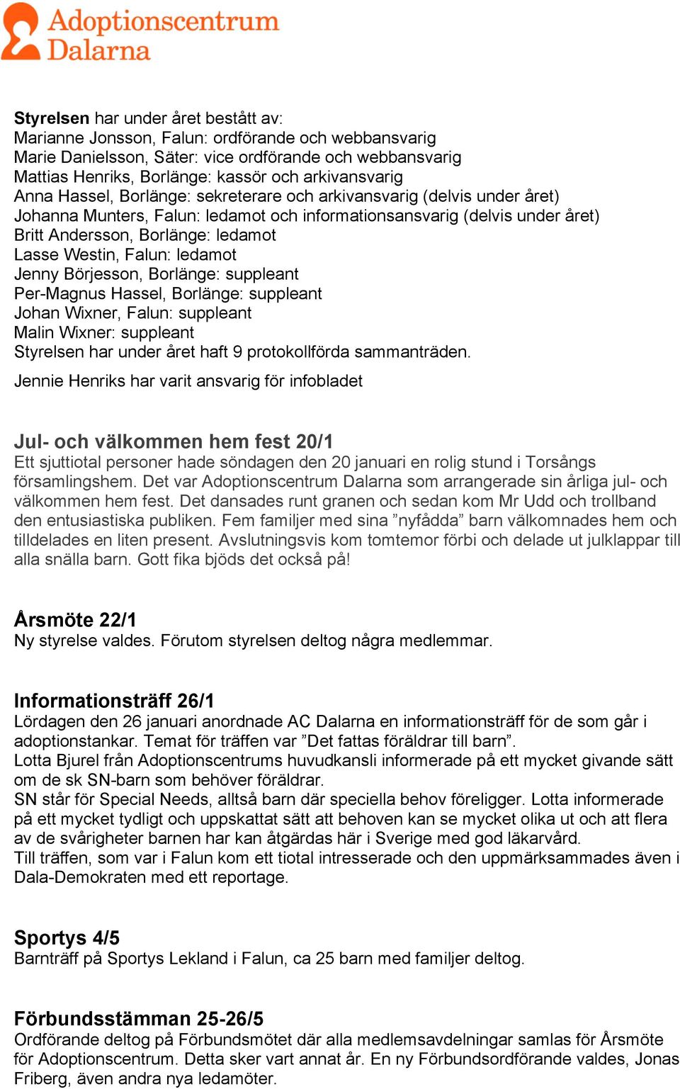 Falun: ledamot Jenny Börjesson, Borlänge: suppleant Per-Magnus Hassel, Borlänge: suppleant Johan Wixner, Falun: suppleant Malin Wixner: suppleant Styrelsen har under året haft 9 protokollförda