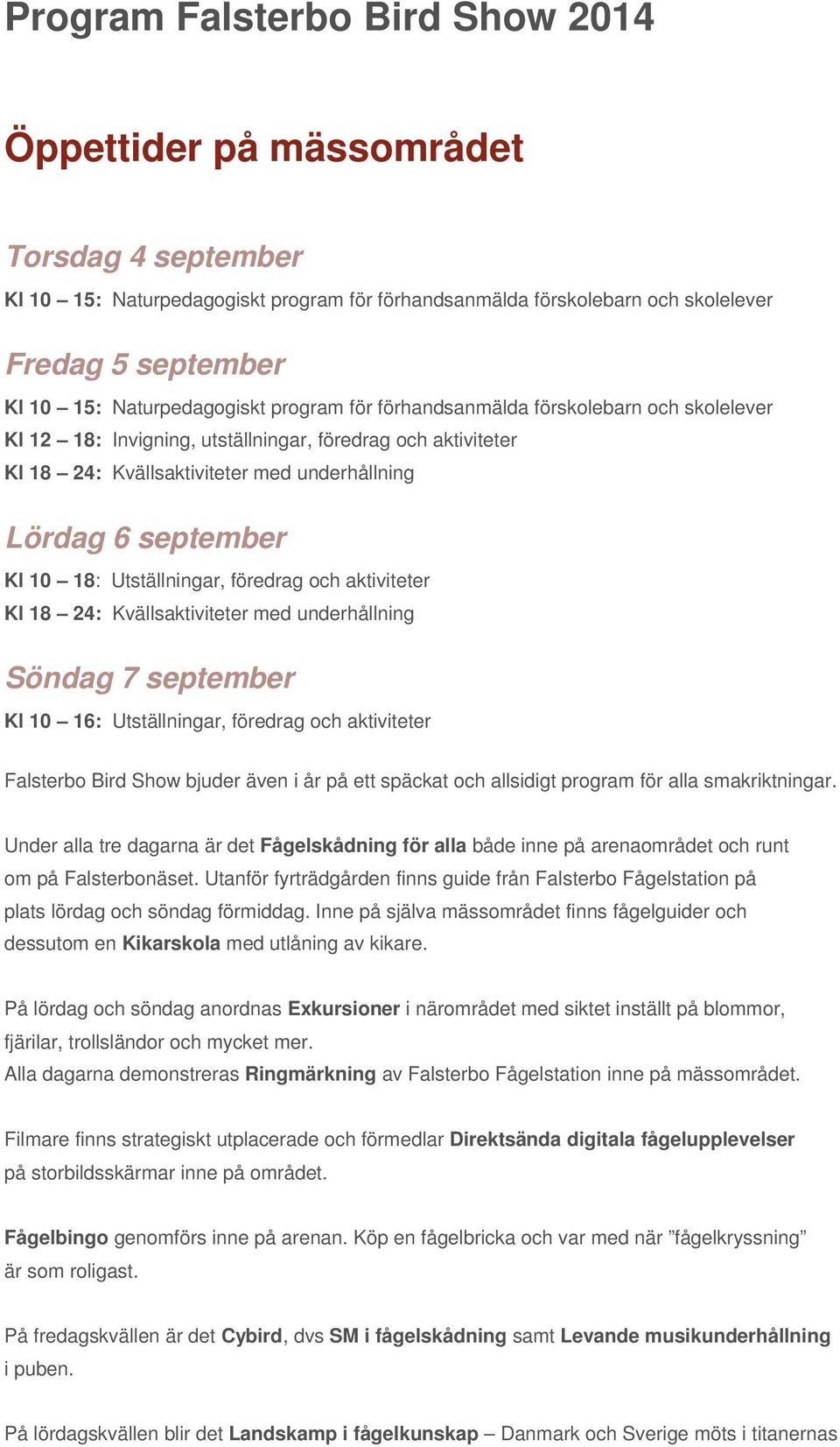 Kl 10 18: Utställningar, föredrag och aktiviteter Kl 18 24: Kvällsaktiviteter med underhållning Söndag 7 september Kl 10 16: Utställningar, föredrag och aktiviteter Falsterbo Bird Show bjuder även i