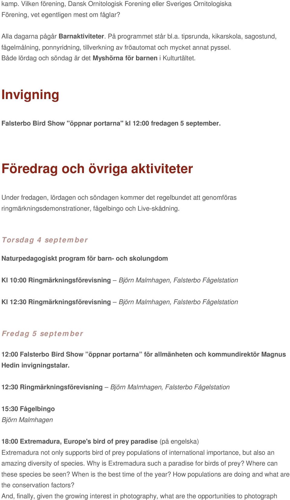 Föredrag och övriga aktiviteter Under fredagen, lördagen och söndagen kommer det regelbundet att genomföras ringmärkningsdemonstrationer, fågelbingo och Live-skådning.