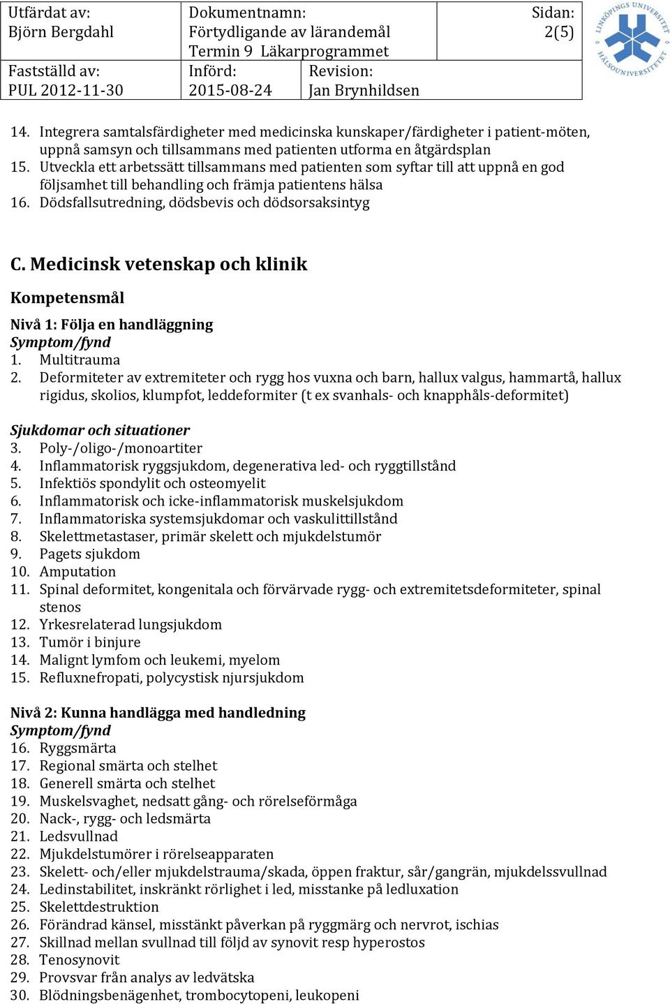 Medicinsk vetenskap och klinik Nivå 1: Följa en handläggning 1. Multitrauma 2.