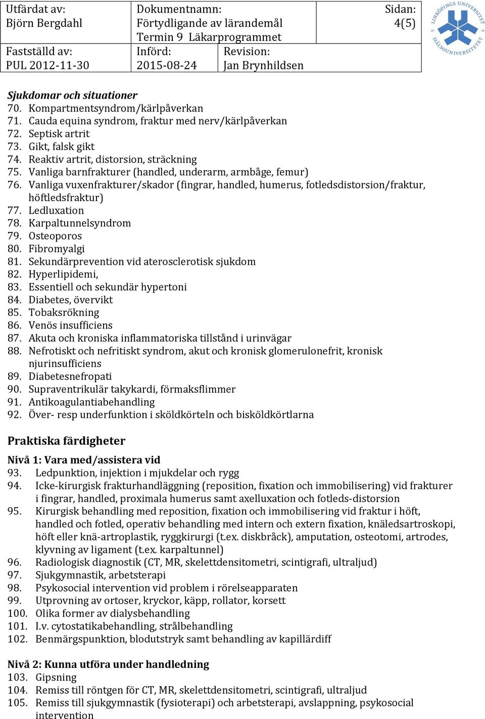 Karpaltunnelsyndrom 79. Osteoporos 80. Fibromyalgi 81. Sekundärprevention vid aterosclerotisk sjukdom 82. Hyperlipidemi, 83. Essentiell och sekundär hypertoni 84. Diabetes, övervikt 85.