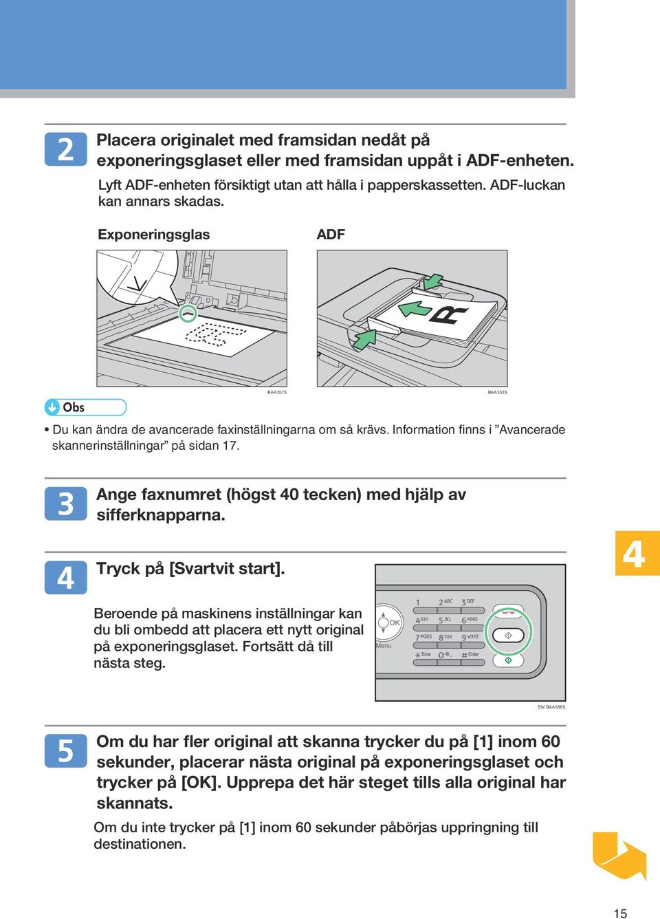 Ange faxnumret (högst 40 tecken) med hjälp av sifferknapparna. Tryck på [Svartvit start]. Beroende på maskinens inställningar kan du bli ombedd att placera ett nytt original på exponeringsglaset.
