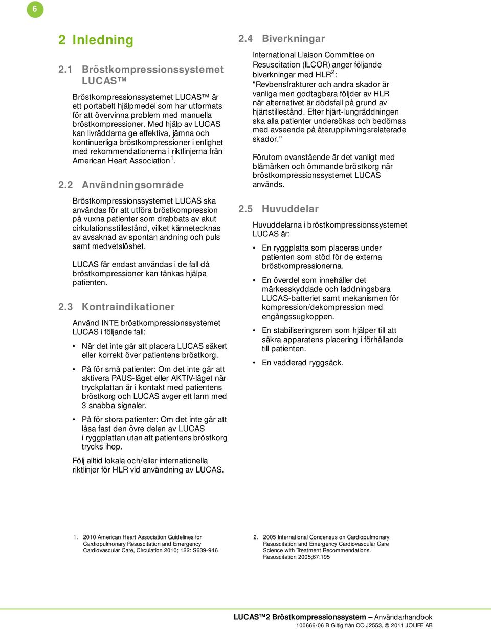 2 Användningsområde Bröstkompressionssystemet LUCAS ska användas för att utföra bröstkompression på vuxna patienter som drabbats av akut cirkulationsstillestånd, vilket kännetecknas av avsaknad av