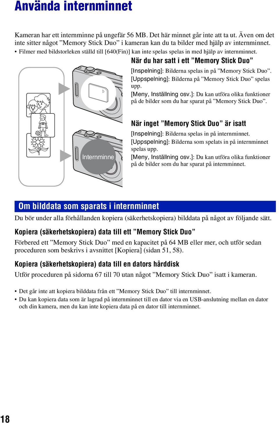 Filmer med bildstorleken ställd till [640(Fin)] kan inte spelas spelas in med hjälp av internminnet. När du har satt i ett Memory Stick Duo [Inspelning]: Bilderna spelas in på Memory Stick Duo.