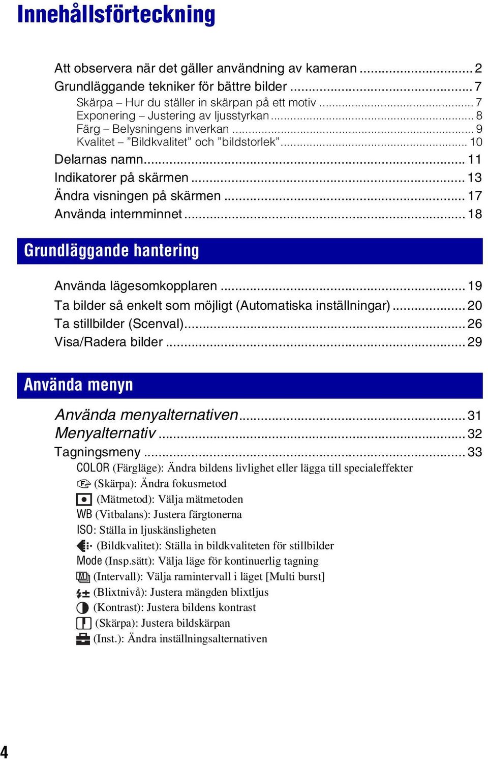 .. 17 Använda internminnet... 18 Grundläggande hantering Använda lägesomkopplaren... 19 Ta bilder så enkelt som möjligt (Automatiska inställningar)... 20 Ta stillbilder (Scenval).