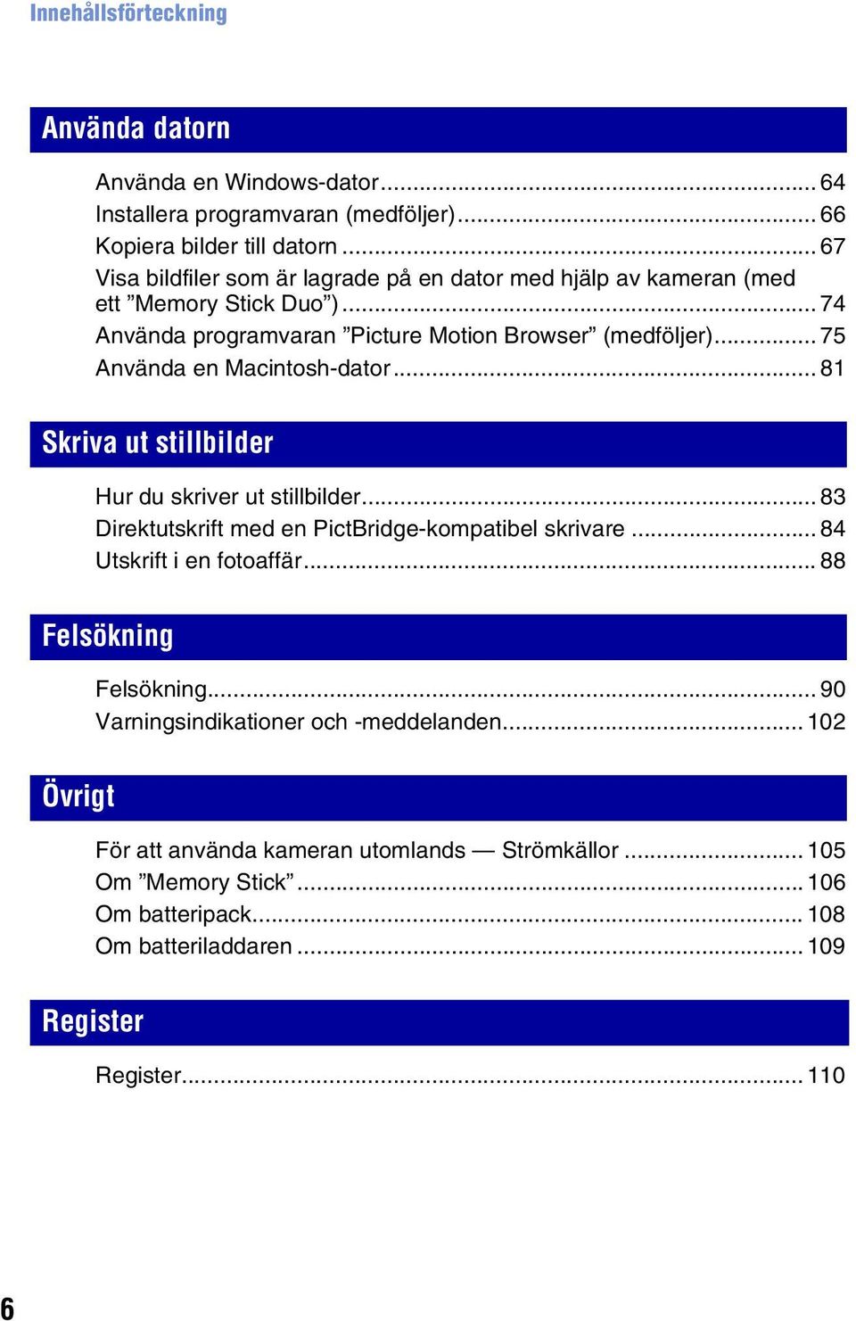 .. 75 Använda en Macintosh-dator... 81 Skriva ut stillbilder Hur du skriver ut stillbilder... 83 Direktutskrift med en PictBridge-kompatibel skrivare... 84 Utskrift i en fotoaffär.