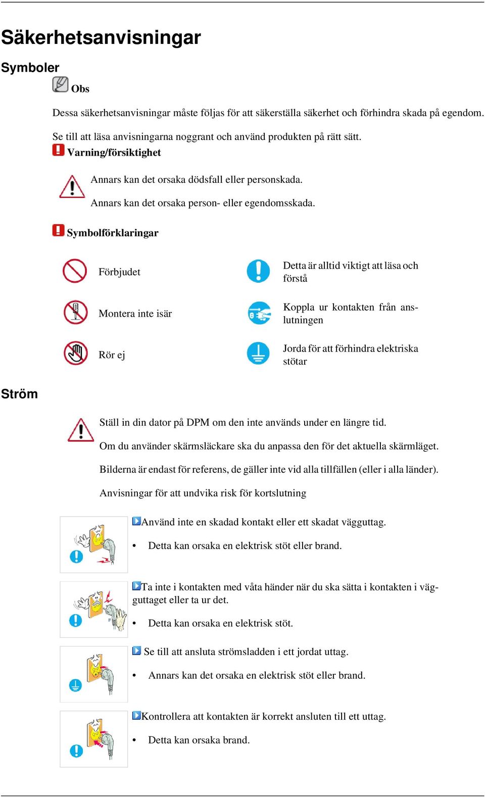 Symbolförklaringar Förbjudet Montera inte isär Rör ej Detta är alltid viktigt att läsa och förstå Koppla ur kontakten från anslutningen Jorda för att förhindra elektriska stötar Ström Ställ in din