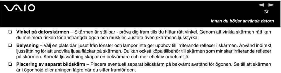 Belysig Välj e plats där ljuset frå föster och lampor ite ger upphov till irriterade reflexer i skärme. Aväd idirekt ljussättig för att udvika ljusa fläckar på skärme.