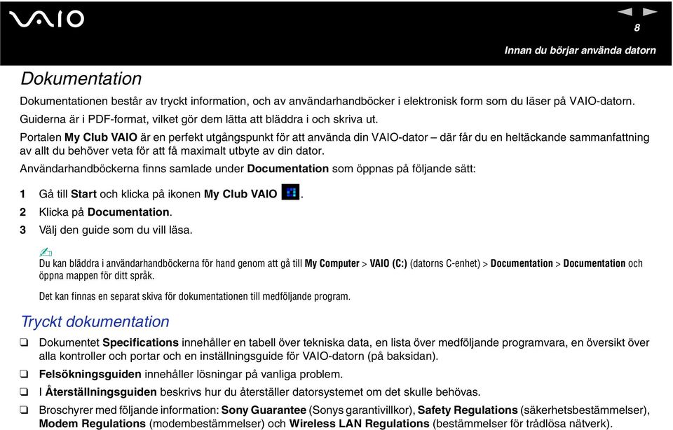 Portale My Club VAIO är e perfekt utgågspukt för att aväda di VAIO-dator där får du e heltäckade sammafattig av allt du behöver veta för att få maximalt utbyte av di dator.
