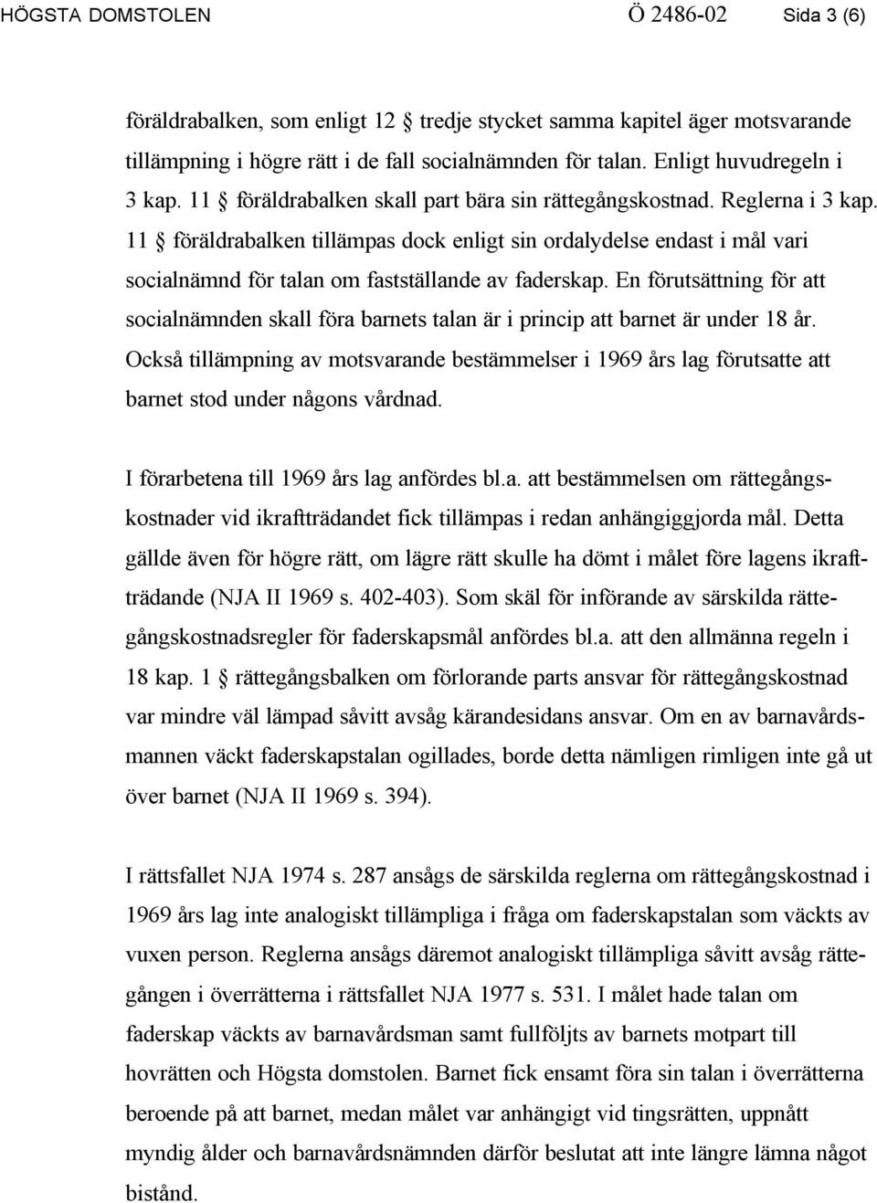 11 föräldrabalken tillämpas dock enligt sin ordalydelse endast i mål vari socialnämnd för talan om fastställande av faderskap.