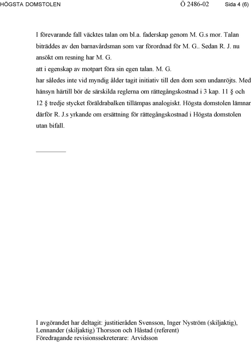 Med hänsyn härtill bör de särskilda reglerna om rättegångskostnad i 3 kap. 11 och 12 tredje stycket föräldrabalken tillämpas analogiskt. Högsta domstolen lämnar därför R. J.