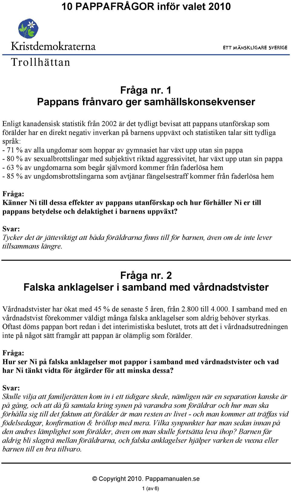 statistiken talar sitt tydliga språk: - 71 % av alla ungdomar som hoppar av gymnasiet har växt upp utan sin pappa - 80 % av sexualbrottslingar med subjektivt riktad aggressivitet, har växt upp utan