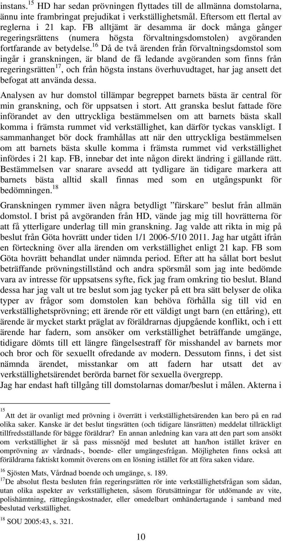 16 Då de två ärenden från förvaltningsdomstol som ingår i granskningen, är bland de få ledande avgöranden som finns från regeringsrätten 17, och från högsta instans överhuvudtaget, har jag ansett det