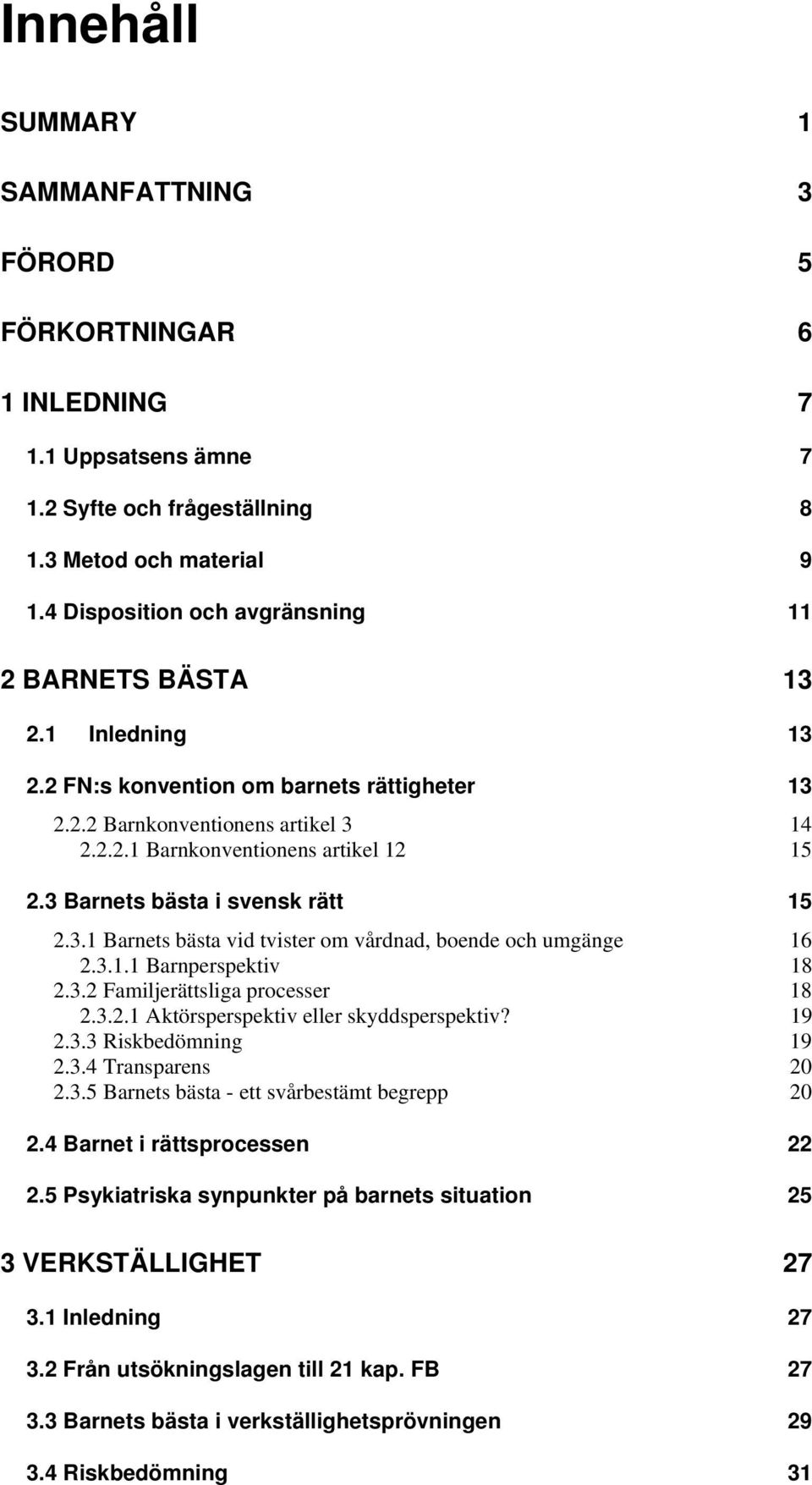 3 Barnets bästa i svensk rätt 15 2.3.1 Barnets bästa vid tvister om vårdnad, boende och umgänge 16 2.3.1.1 Barnperspektiv 18 2.3.2 Familjerättsliga processer 18 2.3.2.1 Aktörsperspektiv eller skyddsperspektiv?