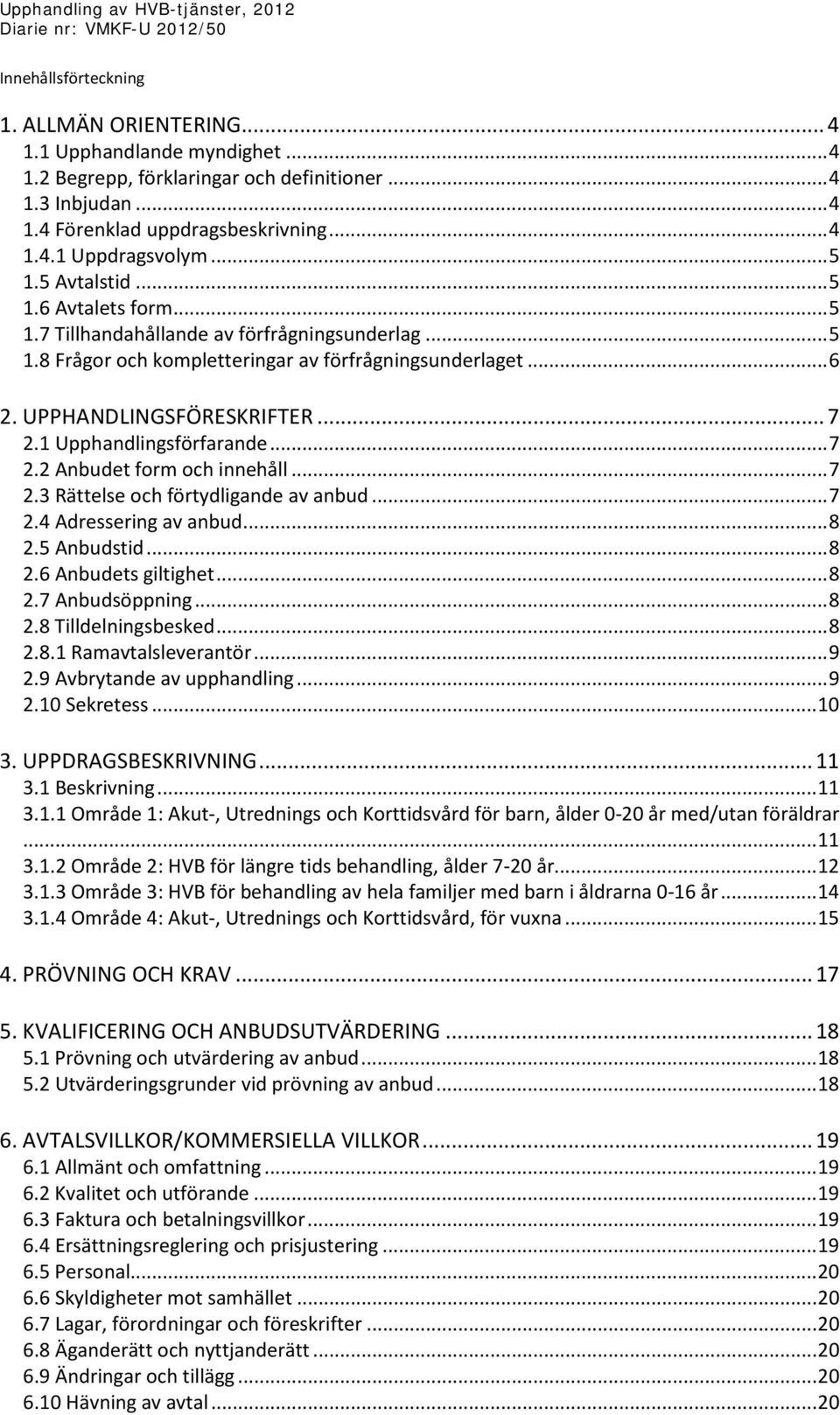 1 Upphandlingsförfarande... 7 2.2 Anbudet form och innehåll... 7 2.3 Rättelse och förtydligande av anbud... 7 2.4 Adressering av anbud... 8 2.5 Anbudstid... 8 2.6 Anbudets giltighet... 8 2.7 Anbudsöppning.