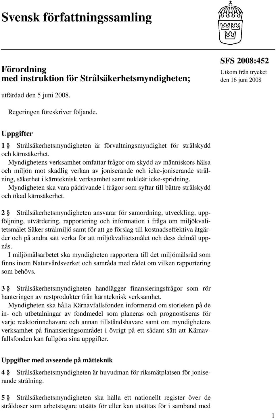 Myndighetens verksamhet omfattar frågor om skydd av människors hälsa och miljön mot skadlig verkan av joniserande och icke-joniserande strålning, säkerhet i kärnteknisk verksamhet samt nukleär