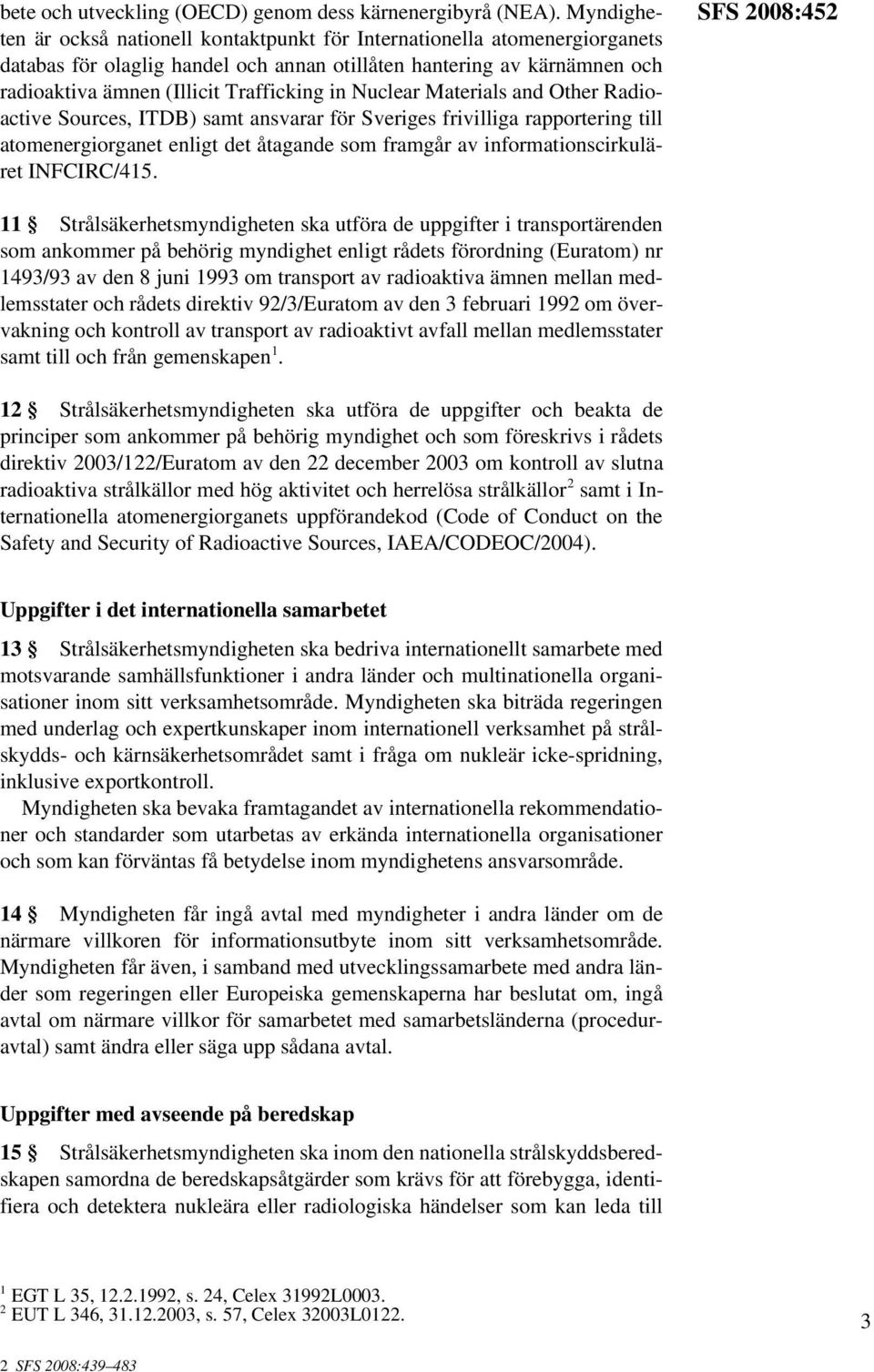 Nuclear Materials and Other Radioactive Sources, ITDB) samt ansvarar för Sveriges frivilliga rapportering till atomenergiorganet enligt det åtagande som framgår av informationscirkuläret INFCIRC/415.