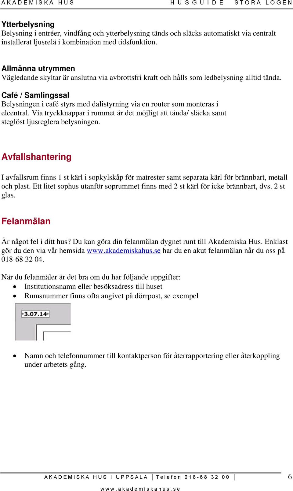 Café / Samlingssal Belysningen i café styrs med dalistyrning via en router som monteras i elcentral. Via tryckknappar i rummet är det möjligt att tända/ släcka samt steglöst ljusreglera belysningen.