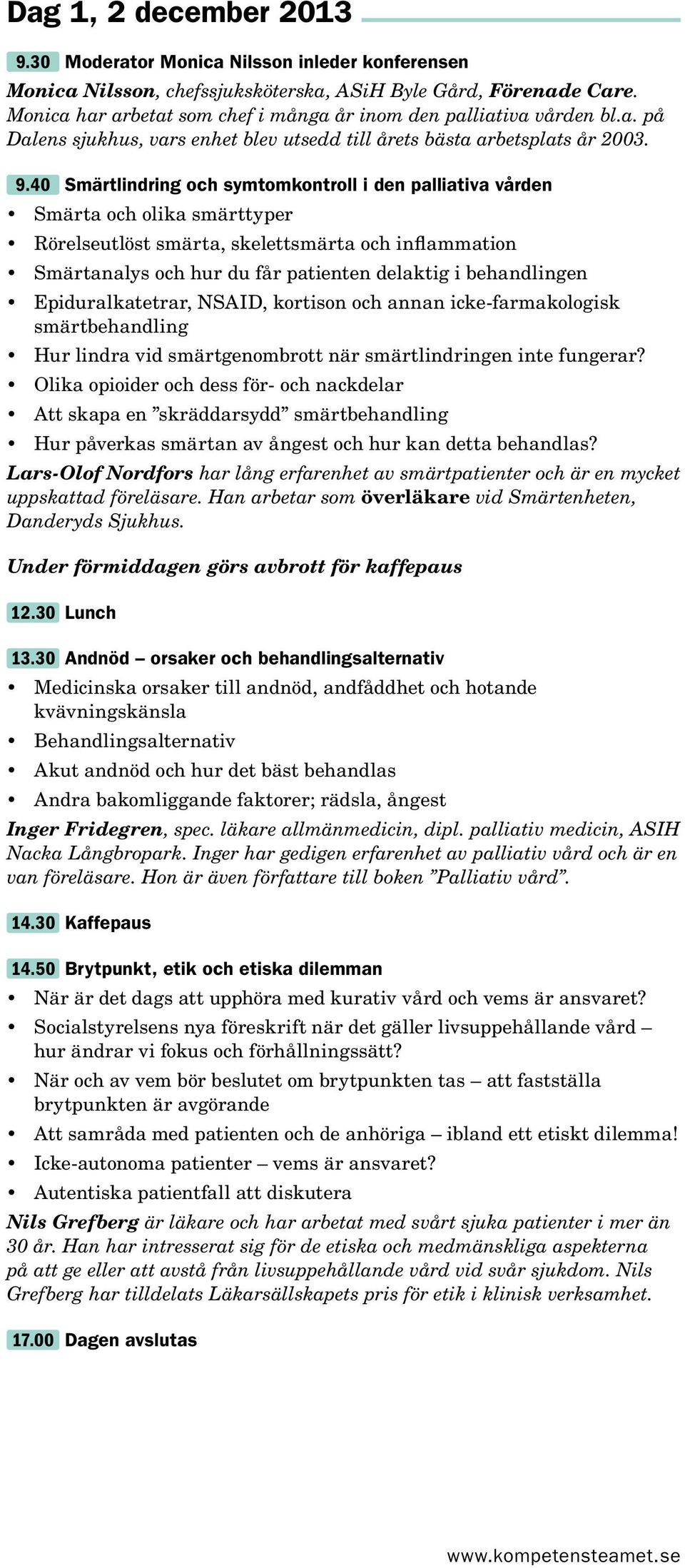 40 Smärtlindring och symtomkontroll i den palliativa vården Smärta och olika smärttyper Rörelseutlöst smärta, skelettsmärta och inflammation Smärtanalys och hur du får patienten delaktig i