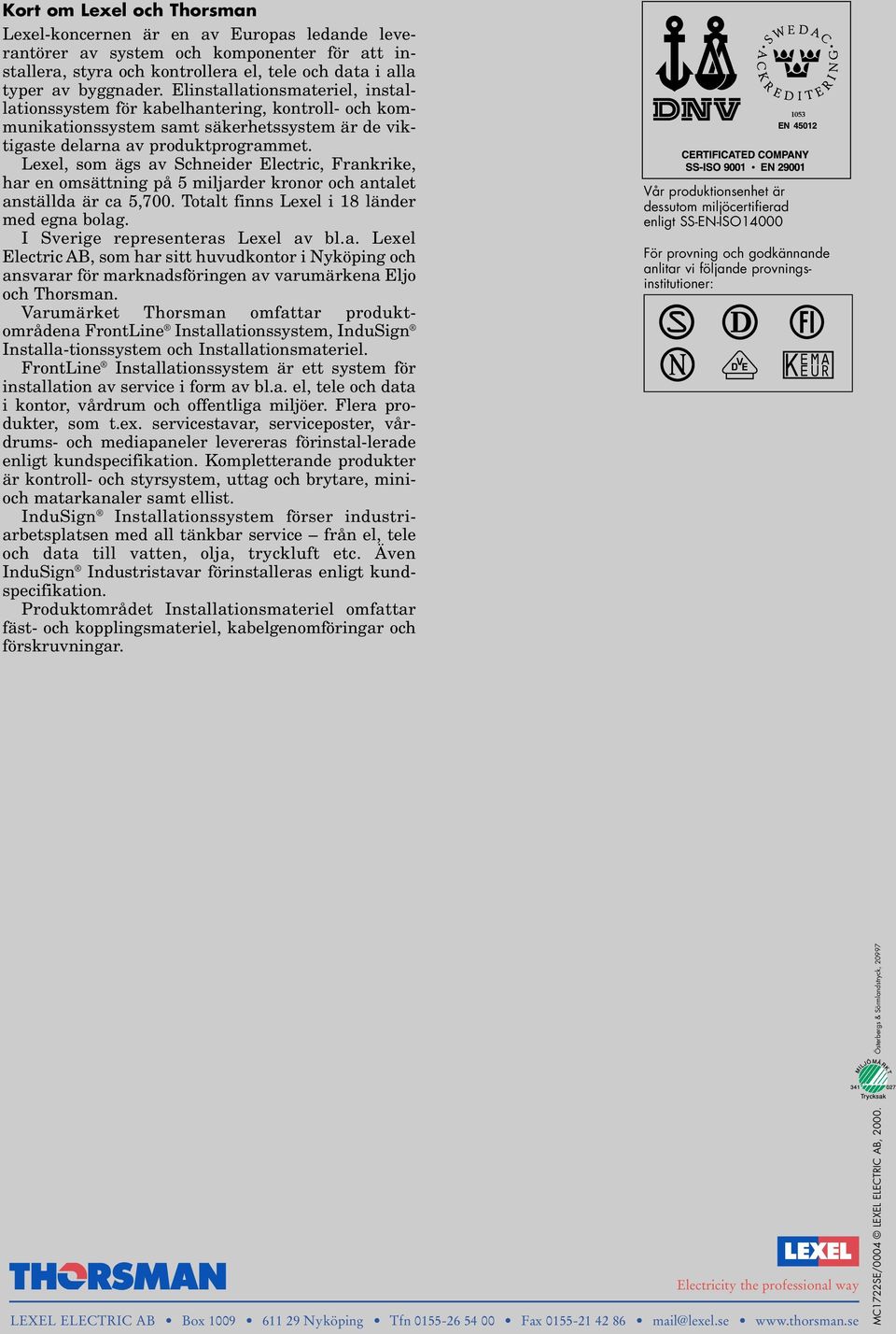 Lexel, som ägs av Schneider Electric, Frankrike, har en omsättning på 5 miljarder kronor och antalet anställda är ca 5,700. Totalt finns Lexel i 18 länder med egna bolag.