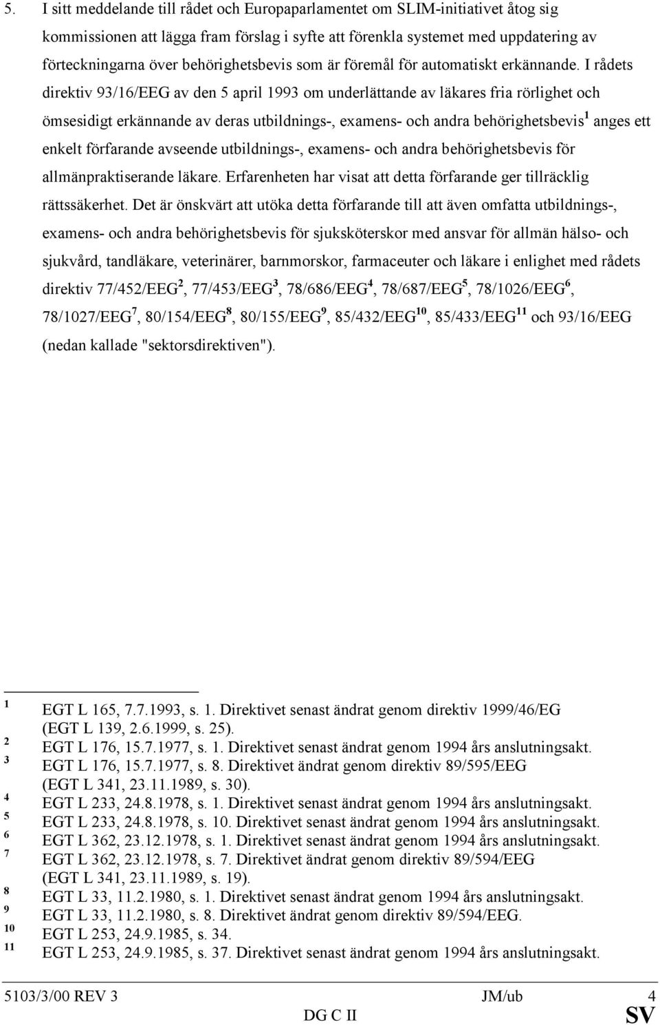 I rådets direktiv 93/16/EEG av den 5 april 1993 om underlättande av läkares fria rörlighet och ömsesidigt erkännande av deras utbildnings-, examens- och andra behörighetsbevis 1 anges ett enkelt