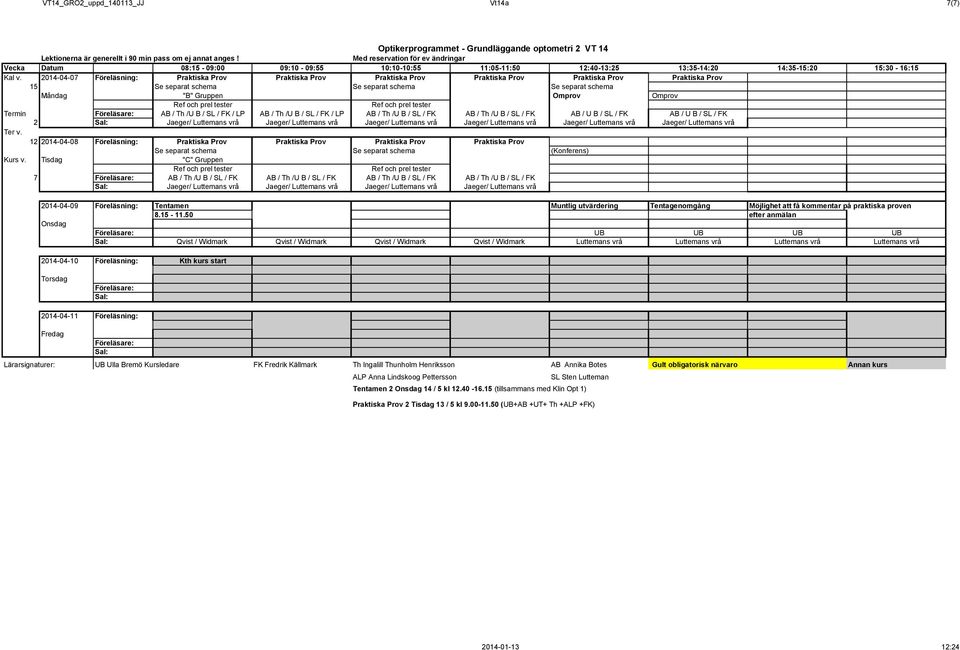Termin Föreläsare: AB / Th /U B / SL / FK / LP AB / Th /U B / SL / FK / LP AB / Th /U B / SL / FK AB / Th /U B / SL / FK AB / U B / SL / FK AB / U B / SL / FK 2 Sal: Jaeger/ Luttemans vrå Jaeger/