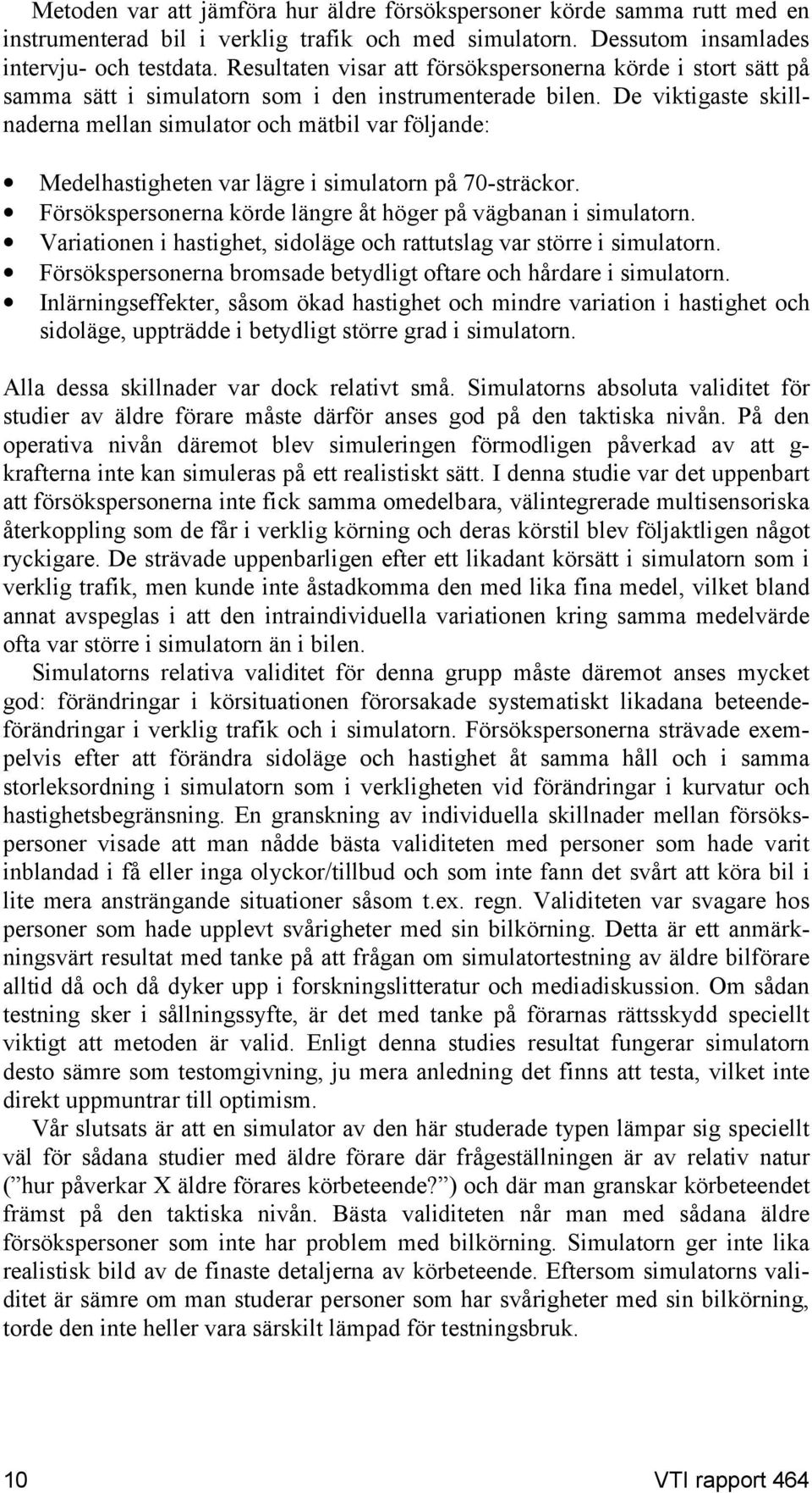 De viktigaste skillnaderna mellan simulator och mätbil var följande: Medelhastigheten var lägre i simulatorn på 70-sträckor. Försökspersonerna körde längre åt höger på vägbanan i simulatorn.