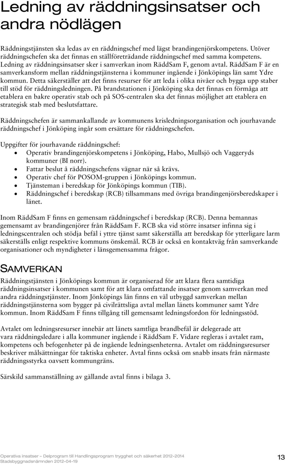 RäddSam F är en samverkansform mellan räddningstjänsterna i kommuner ingående i Jönköpings län samt Ydre kommun.