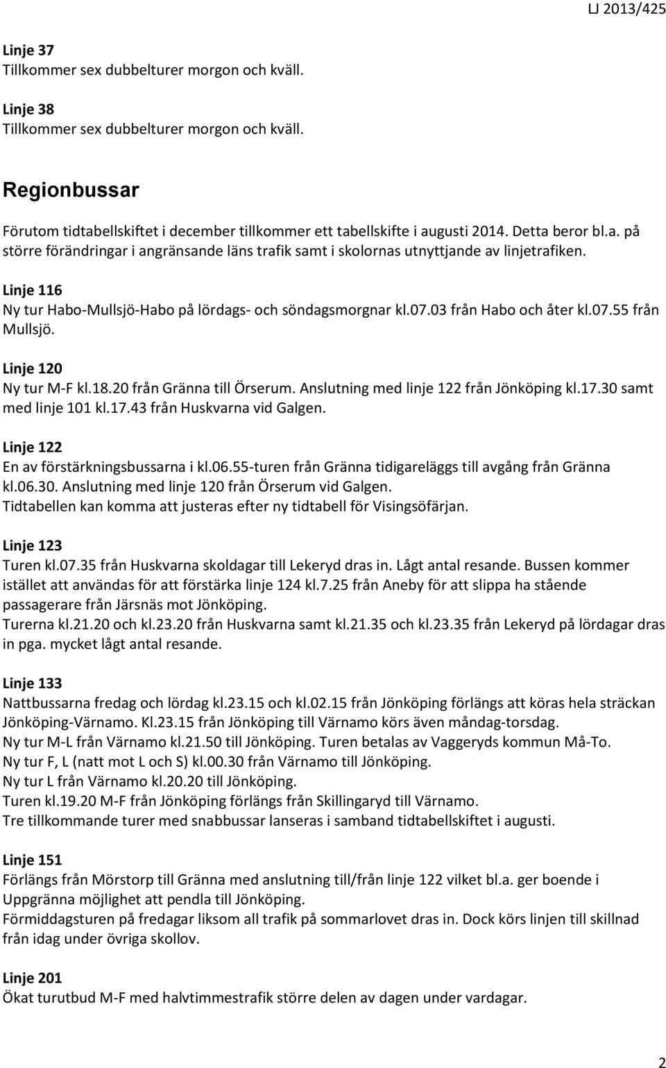03 från Habo och åter kl.07.55 från Mullsjö. Linje 120 Ny tur M-F kl.18.20 från Gränna till Örserum. Anslutning med linje 122 från Jönköping kl.17.30 samt med linje 101 kl.17.43 från Huskvarna vid Galgen.