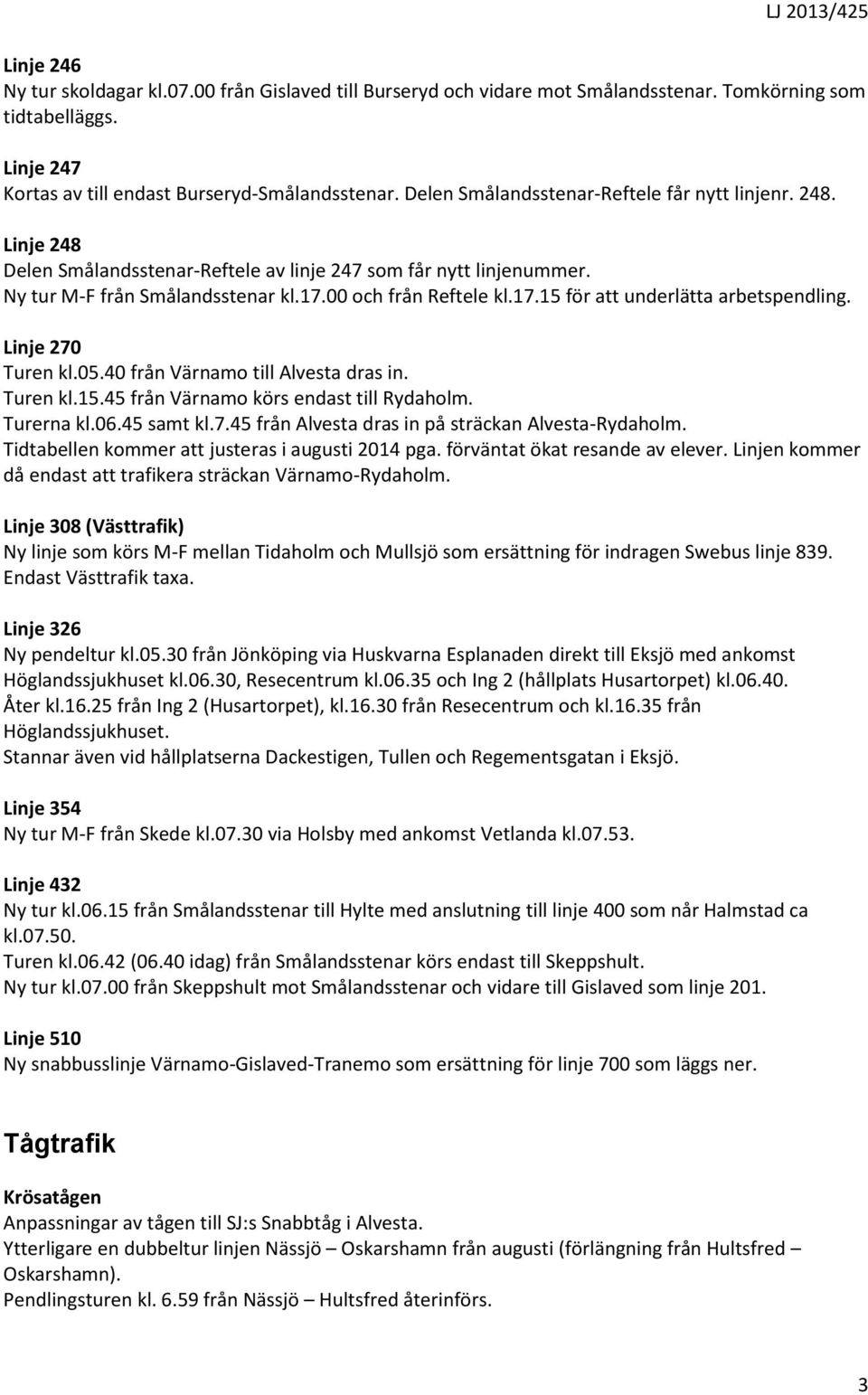 00 och från Reftele kl.17.15 för att underlätta arbetspendling. Linje 270 Turen kl.05.40 från Värnamo till Alvesta dras in. Turen kl.15.45 från Värnamo körs endast till Rydaholm. Turerna kl.06.