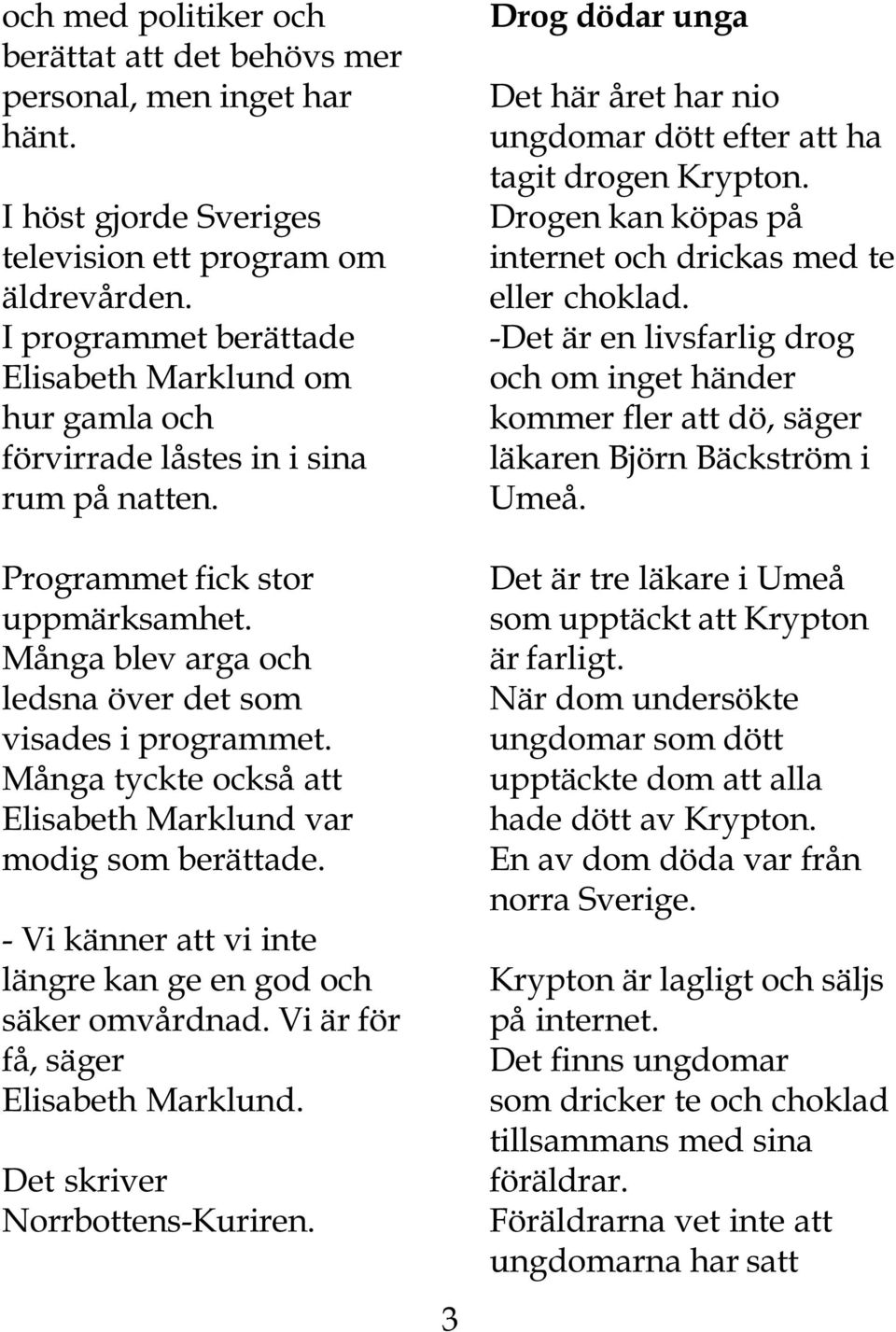 Många tyckte också att Elisabeth Marklund var modig som berättade. - Vi känner att vi inte längre kan ge en god och säker omvårdnad. Vi är för få, säger Elisabeth Marklund.