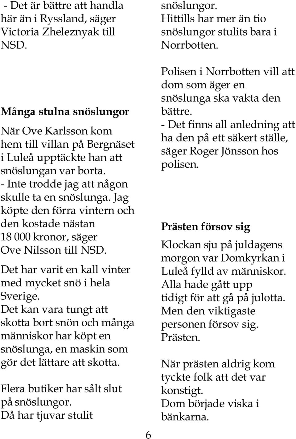 Jag köpte den förra vintern och den kostade nästan 18 000 kronor, säger Ove Nilsson till NSD. Det har varit en kall vinter med mycket snö i hela Sverige.