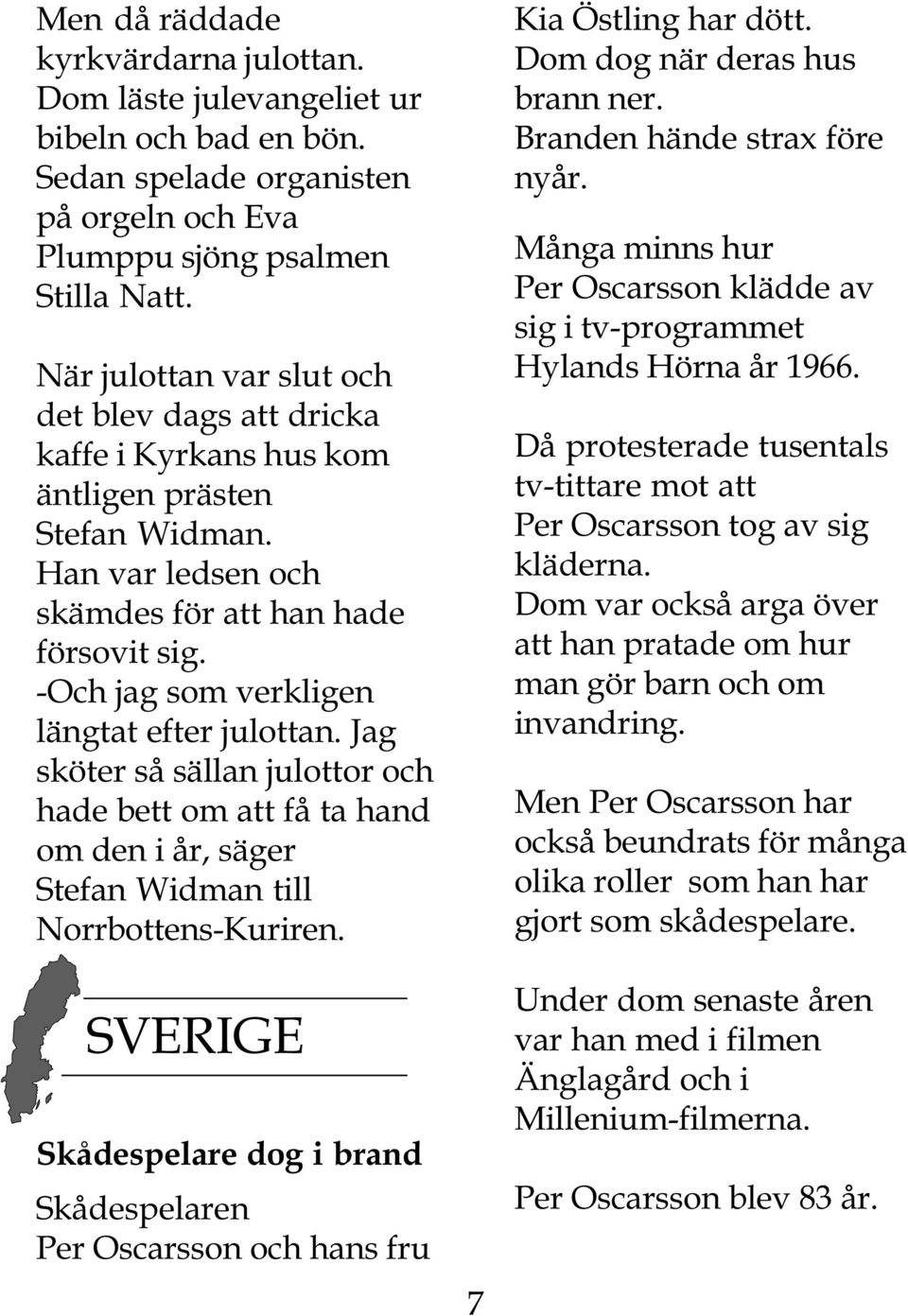 -Och jag som verkligen längtat efter julottan. Jag sköter så sällan julottor och hade bett om att få ta hand om den i år, säger Stefan Widman till Norrbottens-Kuriren.