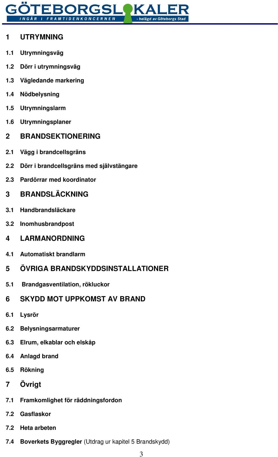 2 Inomhusbrandpost 4 LARMANORDNING 4.1 Automatiskt brandlarm 5 ÖVRIGA BRANDSKYDDSINSTALLATIONER 5.1 Brandgasventilation, rökluckor 6 SKYDD MOT UPPKOMST AV BRAND 6.1 Lysrör 6.