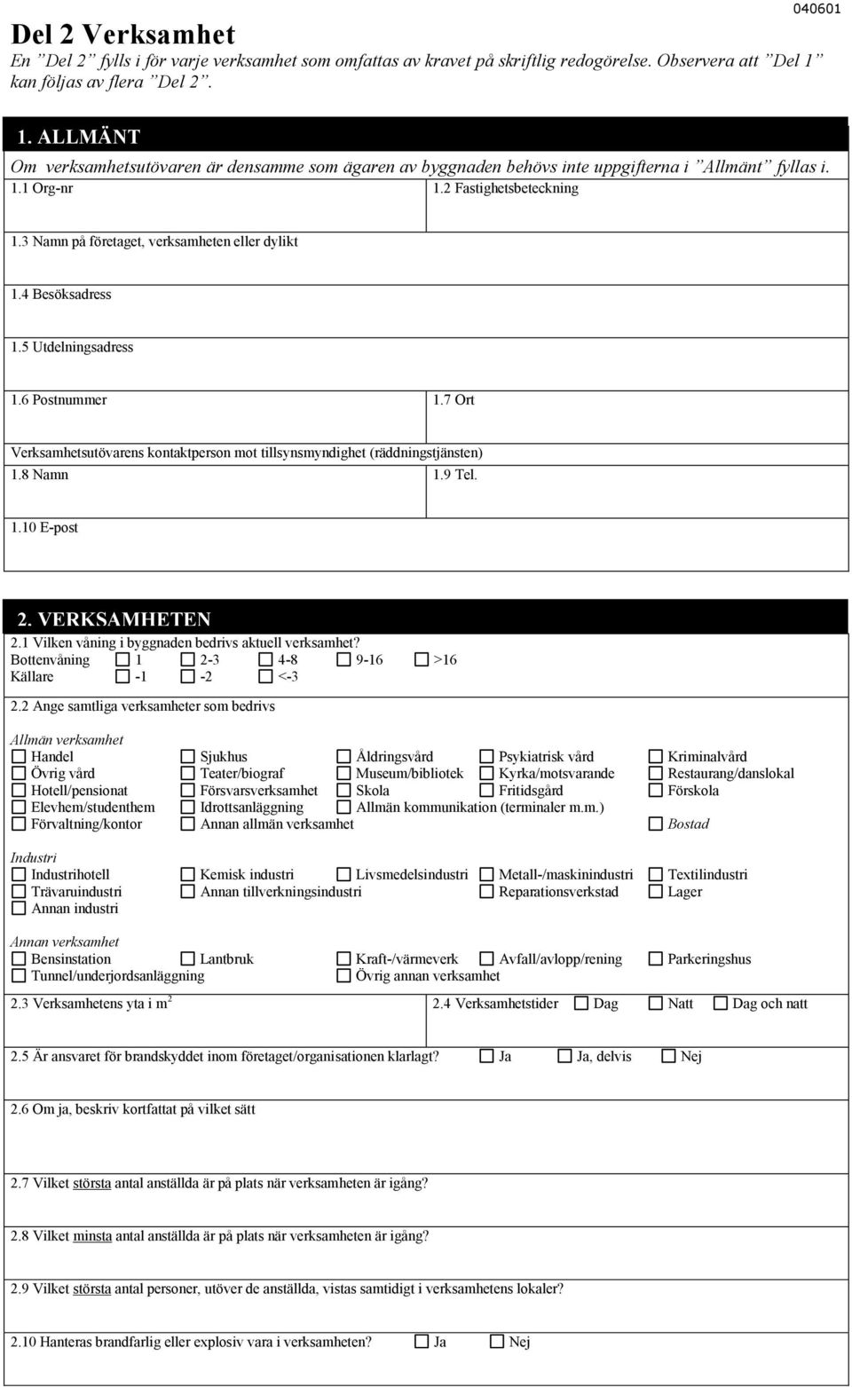 4 Besöksadress 1.5 Utdelningsadress 1.6 Postnummer 1.7 Ort Verksamhetsutövarens kontaktperson mot tillsynsmyndighet (räddningstjänsten) 1.8 Namn 1.9 Tel. 1.10 E-post 2. VERKSAMHETEN 2.