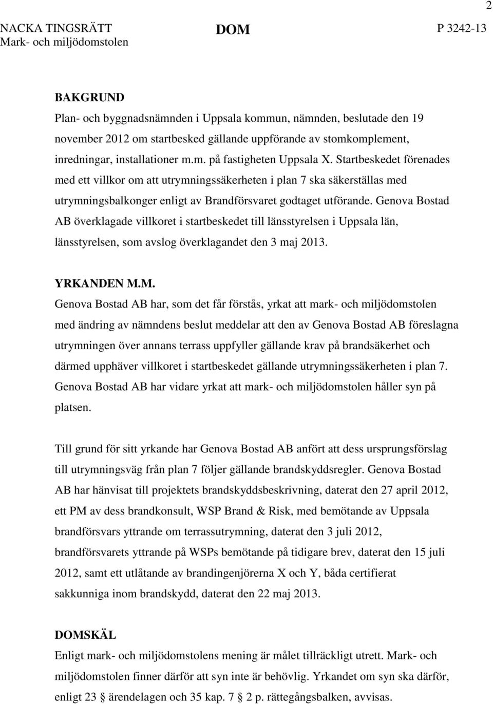 Startbeskedet förenades med ett villkor om att utrymningssäkerheten i plan 7 ska säkerställas med utrymningsbalkonger enligt av Brandförsvaret godtaget utförande.