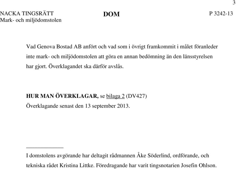 Överklagandet ska därför avslås. HUR MAN ÖVERKLAGAR, se bilaga 2 (DV427) Överklagande senast den 13 september 2013.