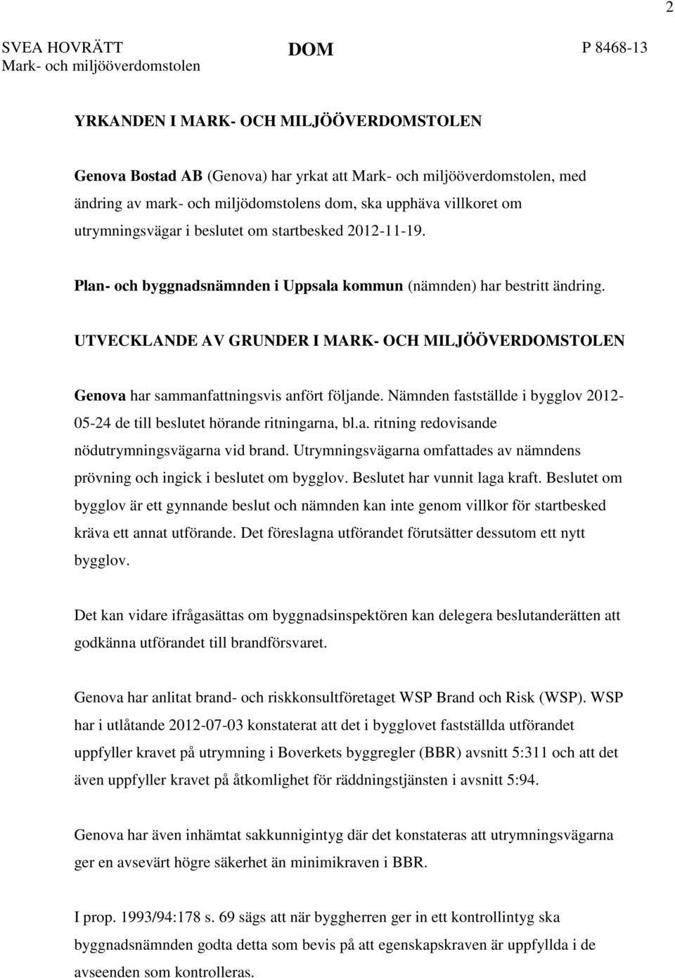 Nämnden fastställde i bygglov 2012-05-24 de till beslutet hörande ritningarna, bl.a. ritning redovisande nödutrymningsvägarna vid brand.