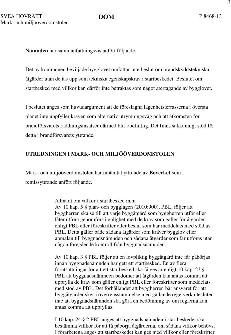 I beslutet anges som huvudargument att de föreslagna lägenhetsterrasserna i översta planet inte uppfyller kraven som alternativ utrymningsväg och att åtkomsten för brandförsvarets räddningsinsatser