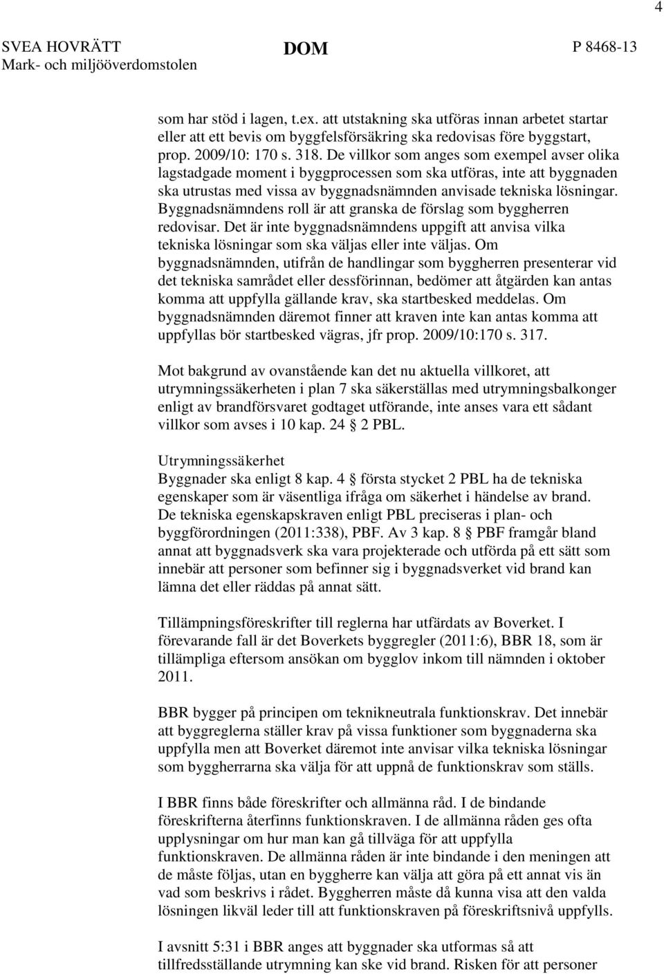 Byggnadsnämndens roll är att granska de förslag som byggherren redovisar. Det är inte byggnadsnämndens uppgift att anvisa vilka tekniska lösningar som ska väljas eller inte väljas.
